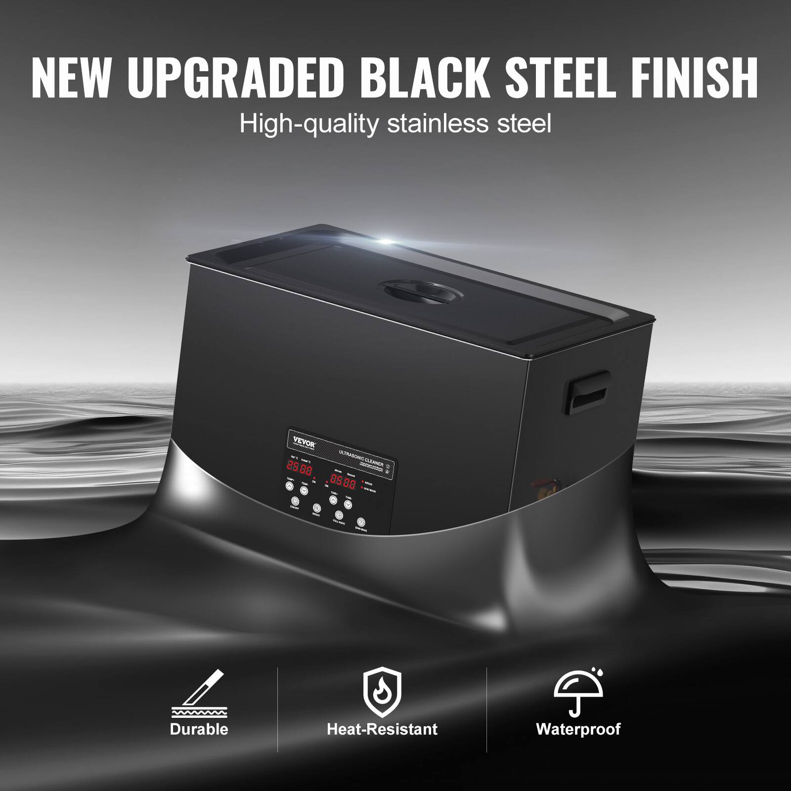 NEW UPGRADED BLACK STEEL FINISH  
High-quality stainless steel  

VEVOR TH ULTRASONIC CLEANER 8508 - CLEANER 09.00 1  

Durable  
Heat-Resistant  
Waterproof