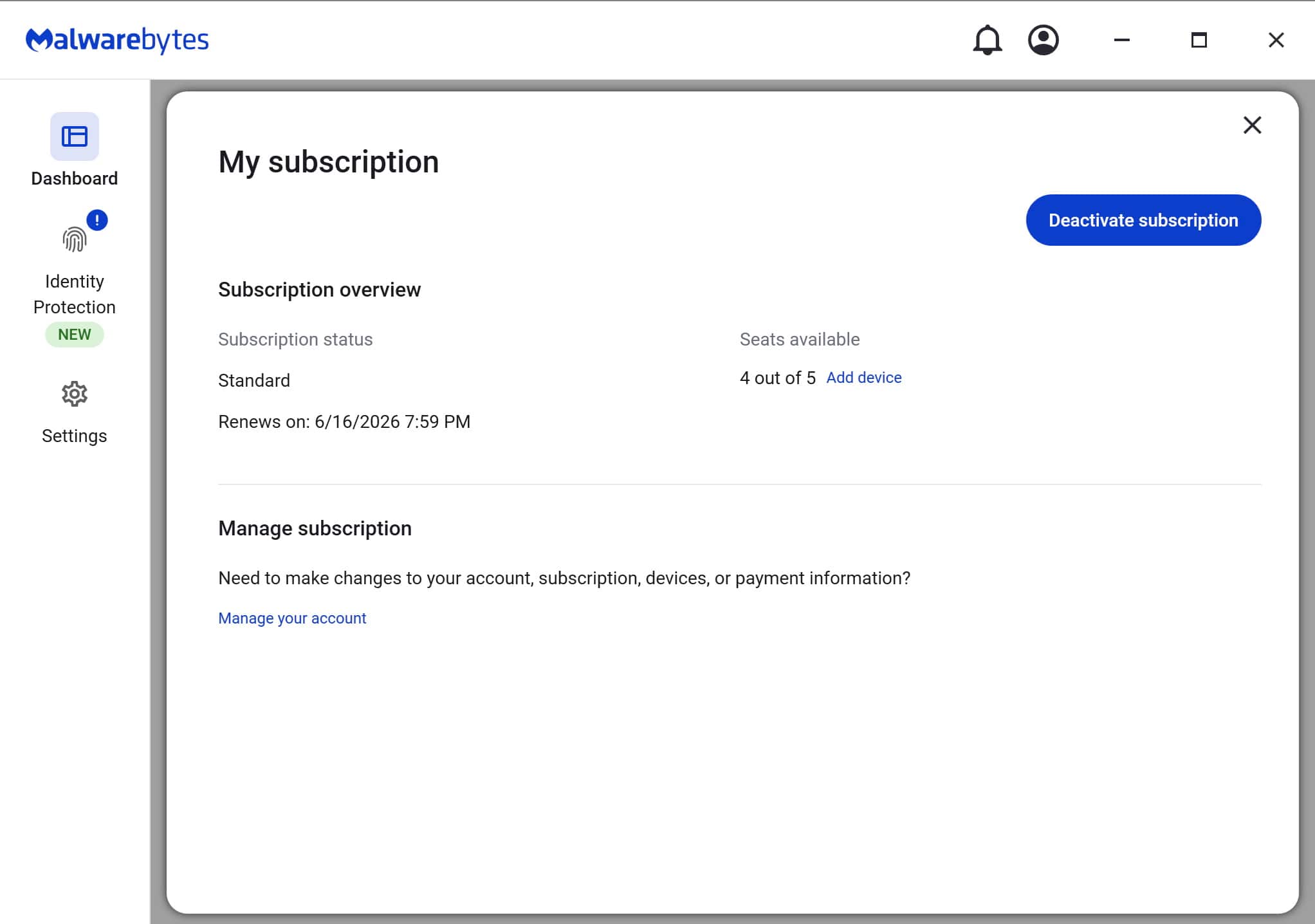Malwarebytes
My subscription
Subscription overview
Subscription status
Standard
Renews on: 6/16/2026 7:59 PM
Seats available
4 out of 5 Add device
Manage subscription
Need to make changes to your account, subscription, devices, or payment information?
Manage your account
Deactivate subscription