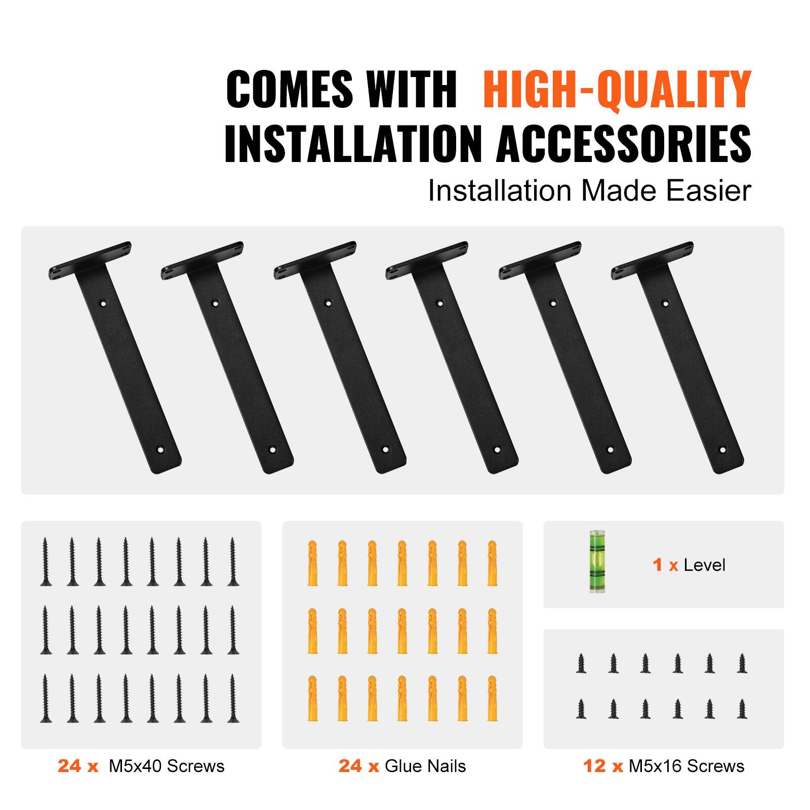 COMES WITH HIGH-QUALITY INSTALLATION ACCESSORIES  
Installation Made Easier  

1 x Level  
24 x M5x40 Screws  
24 x Glue Nails  
12 x M5x16 Screws