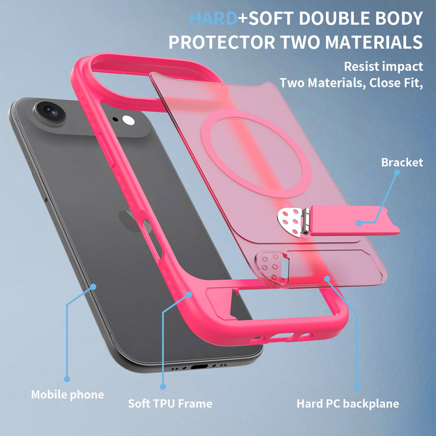HARD+SOFT DOUBLE BODY PROTECTOR TWO MATERIALS  
Resist impact  
Two Materials, Close Fit,  
Bracket  
Mobile phone  
Soft TPU Frame  
Hard PC backplane
