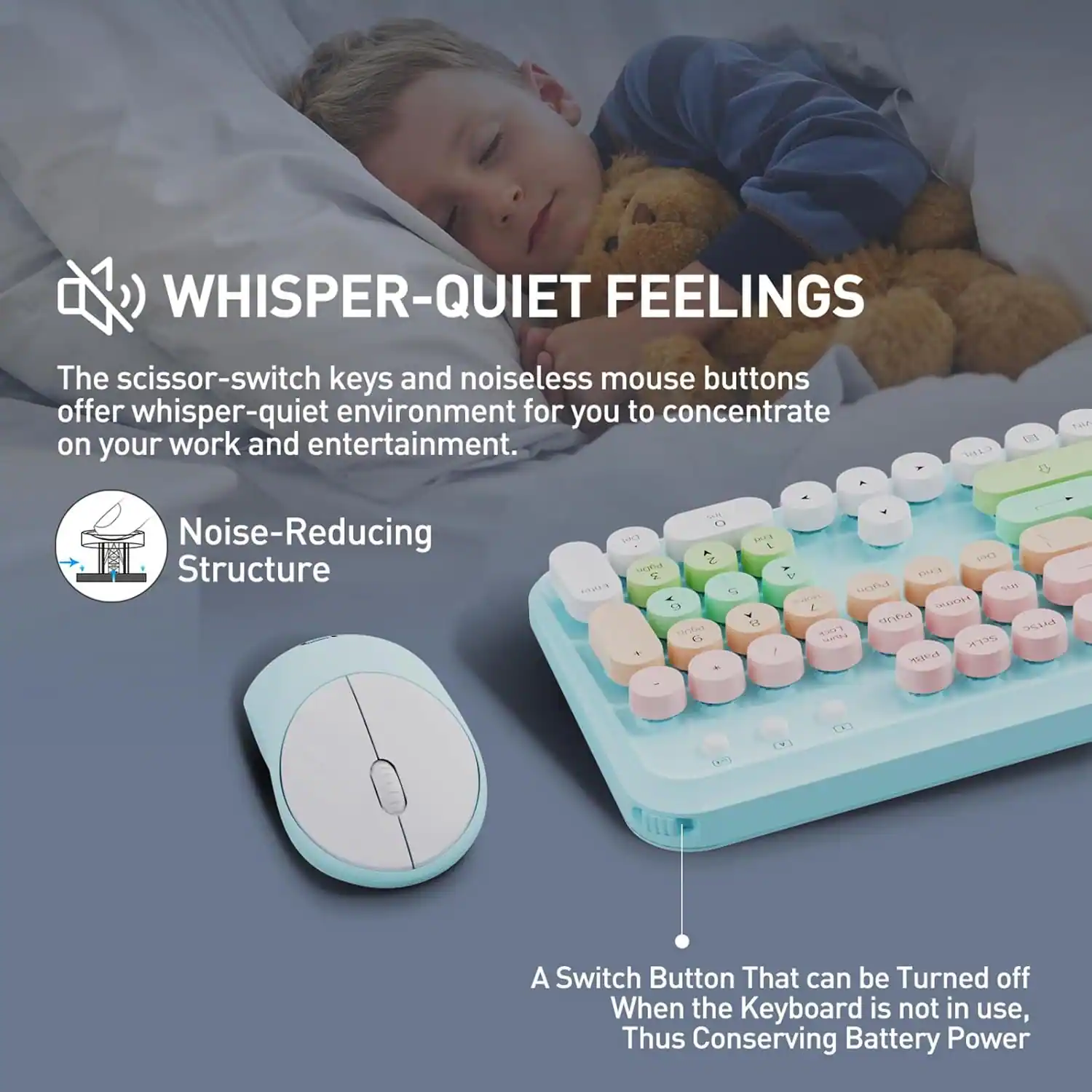 **WHISPER-QUIET FEELINGS**

The scissor-switch keys and noiseless mouse buttons offer whisper-quiet environment for you to concentrate on your work and entertainment.

**Noise-Reducing Structure**

A Switch Button That can be Turned off When the Keyboard is not in use, Thus Conserving Battery Power