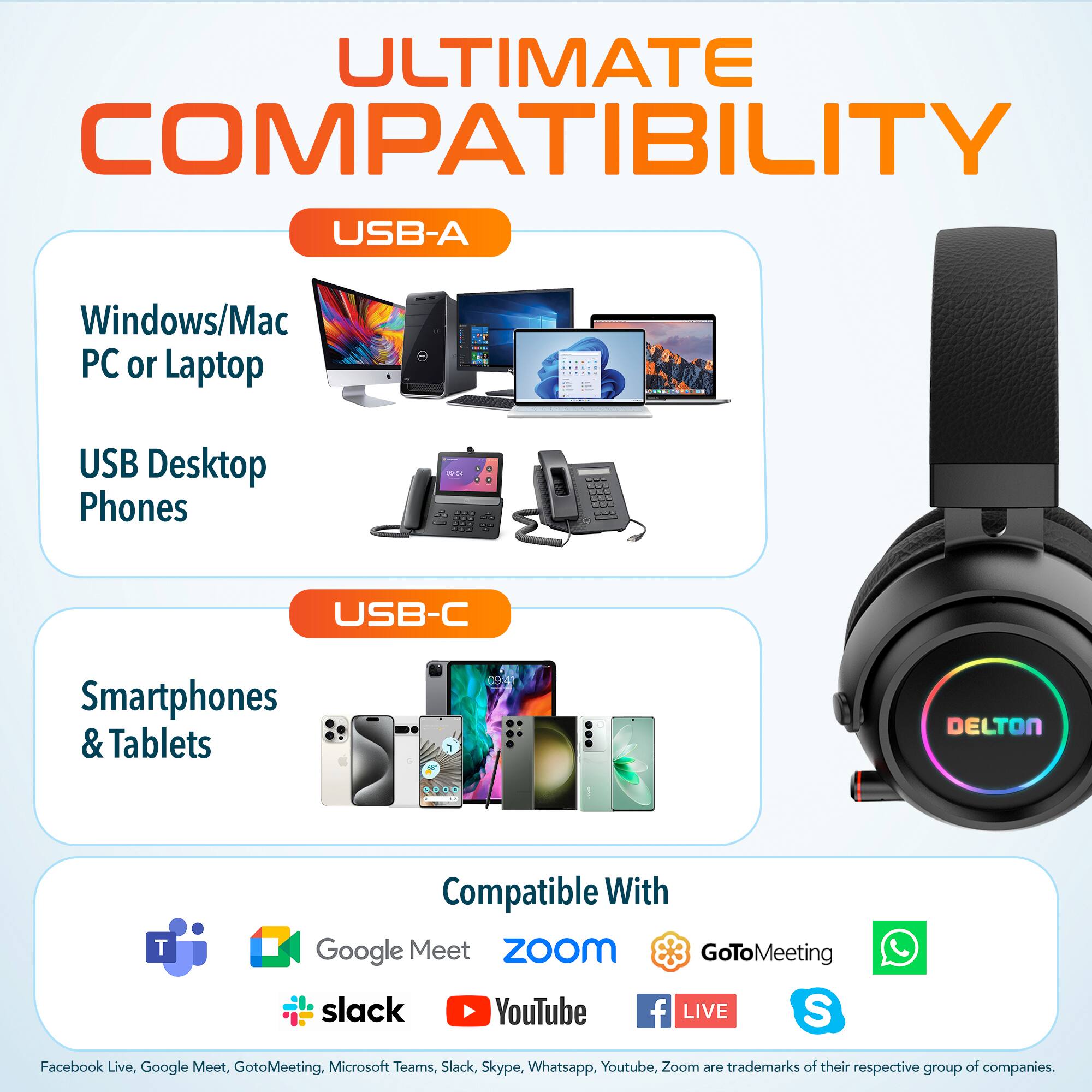 ULTIMATE COMPATIBILITY

USB-A
- Windows/Mac PC or Laptop
- USB Desktop Phones

USB-C
- Smartphones & Tablets

Compatible With
- Google Meet
- Zoom
- GoToMeeting
- Slack
- YouTube
- Facebook Live
- Microsoft Teams
- Skype
- WhatsApp

Facebook Live, Google Meet, GoToMeeting, Microsoft Teams, Slack, Skype, WhatsApp, YouTube, Zoom are trademarks of their respective group of companies.