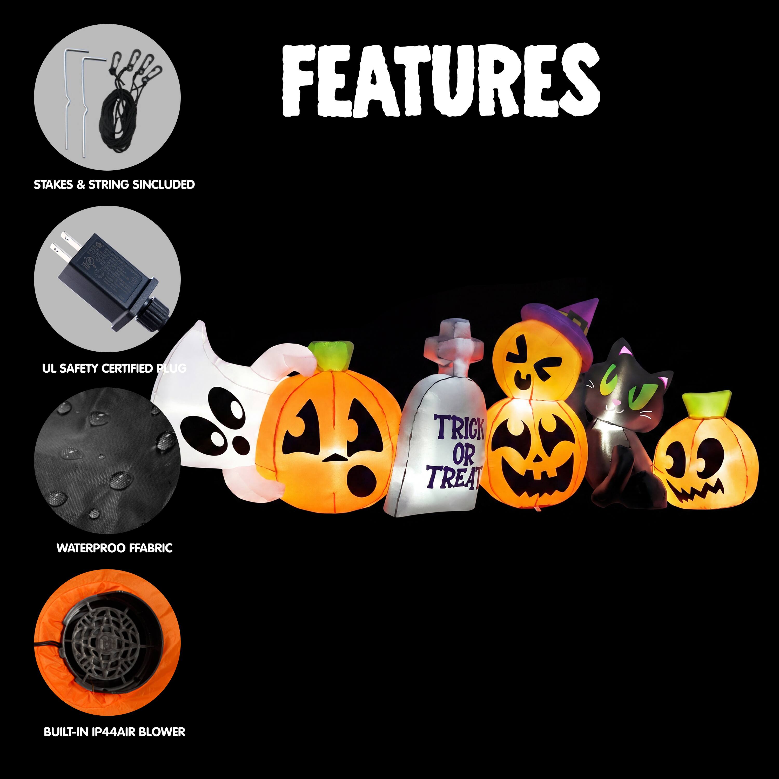 FEATURES  
- STAKES & STRING INCLUDED  
- UL SAFETY CERTIFIED PLUG  
- WATERPROOF FABRIC  
- BUILT-IN IP44 AIR BLOWER