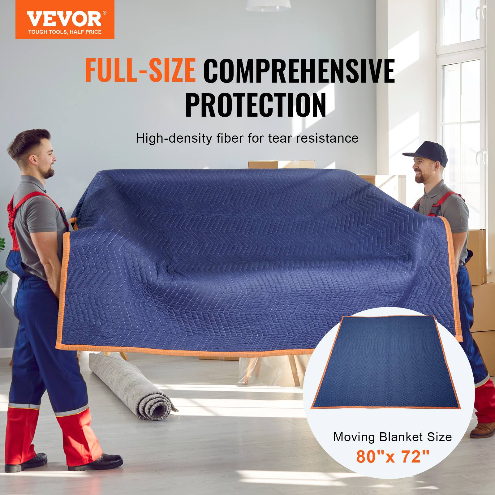 VEVOR  
TOUGH TOOLS, HALF PRICE  

FULL-SIZE COMPREHENSIVE PROTECTION  
High-density fiber for tear resistance  

Moving Blanket Size 80"x 72"