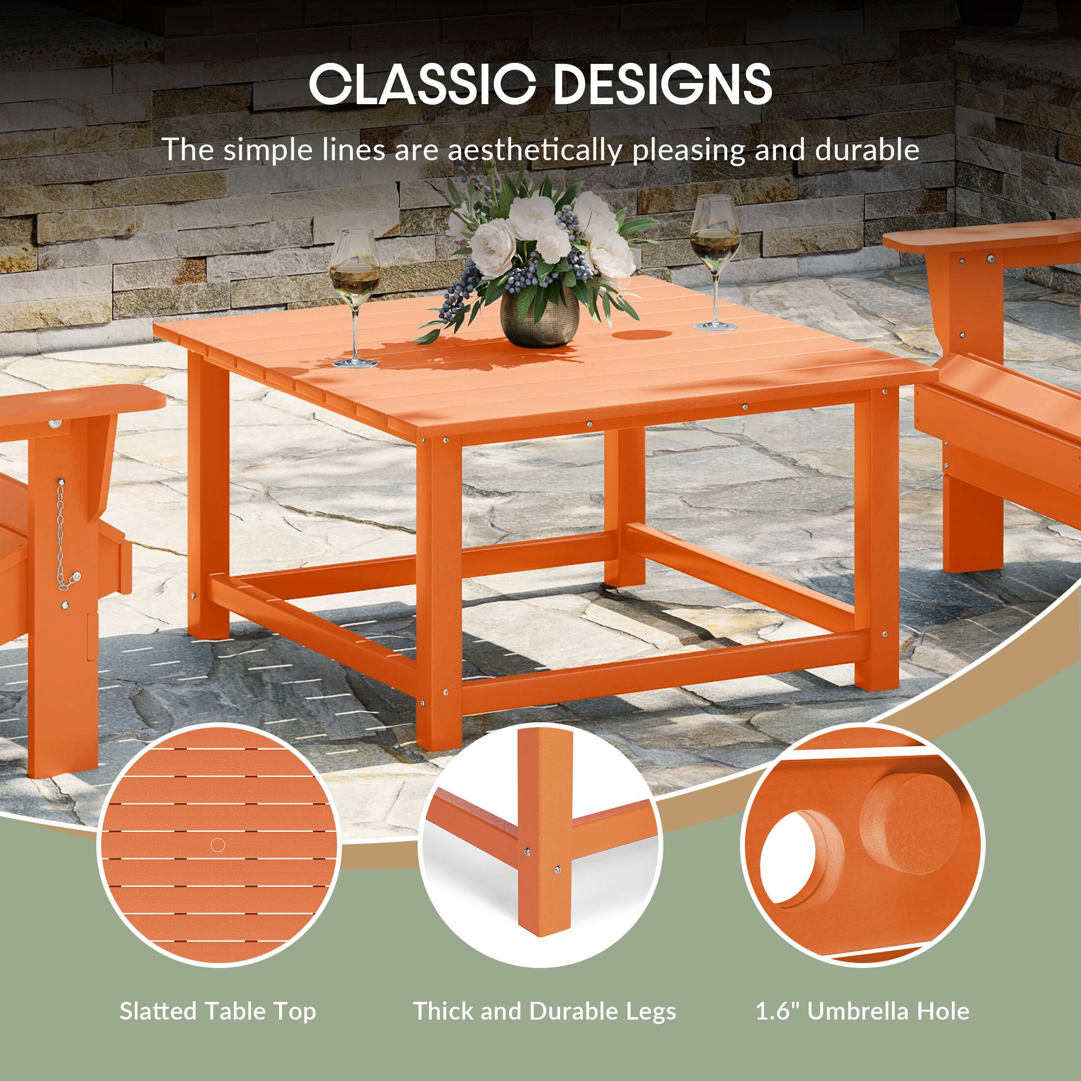 CLASSIC DESIGNS  
The simple lines are aesthetically pleasing and durable  
Slatted Table Top  
Thick and Durable Legs  
1.6" Umbrella Hole