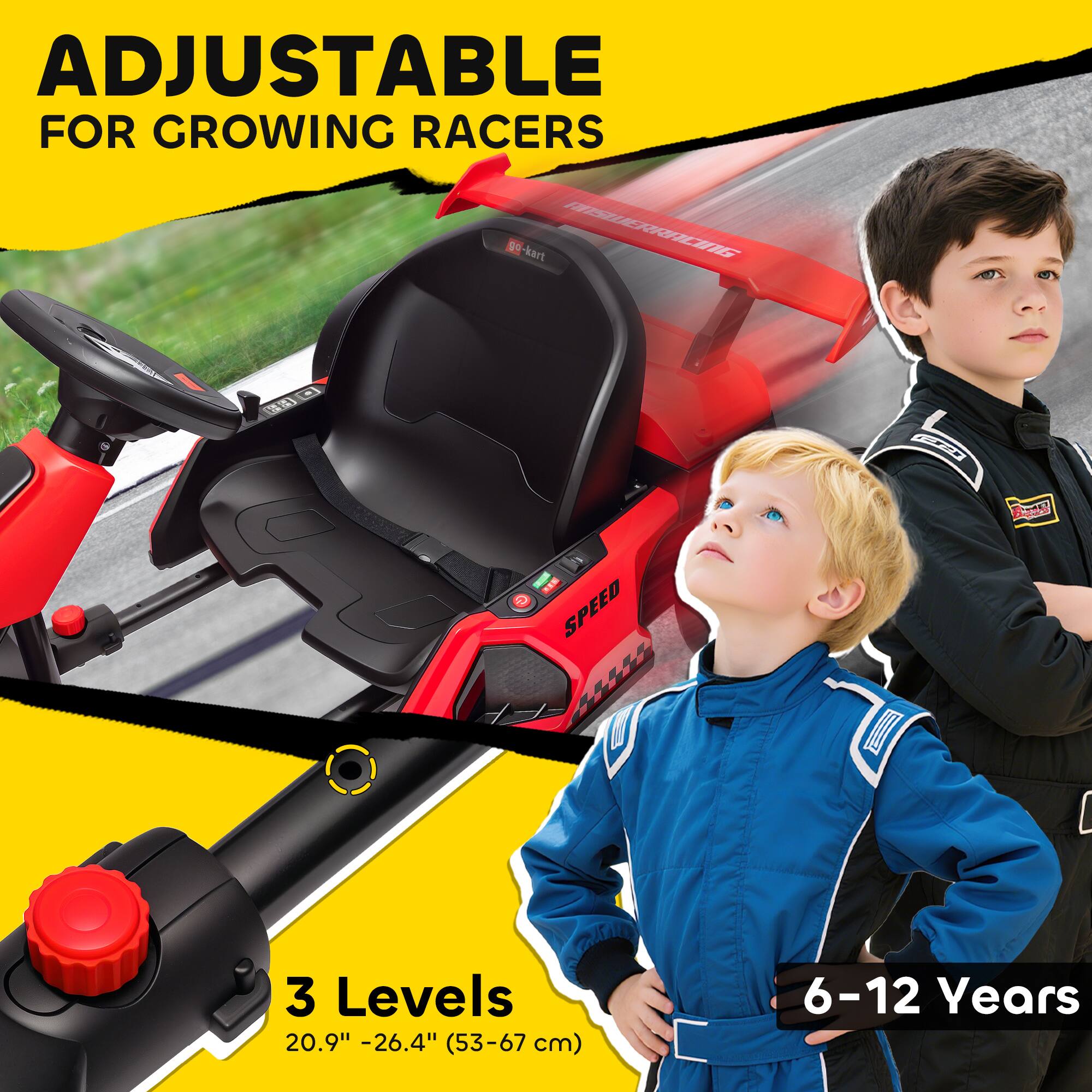 ADJUSTABLE FOR GROWING RACERS

3 Levels
20.9" - 26.4" (53-67 cm)

6-12 Years