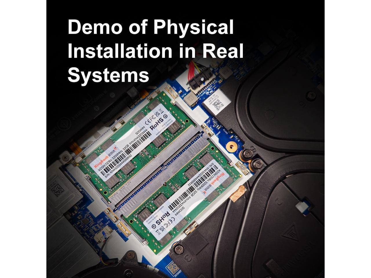 Demo of Physical Installation in Real Systems

P/N: KN432D2444 - 32G8 3200MHz KingBank DDR4 4000832  
KDSN 43224 POVISI EOZENHINS  
S/N: KDSN 44000532 OICIIN DORA  
KingBonk 3200MHz 32GB  
P/N: KN432D2444 SODIMM ESS RoHS CELCR T