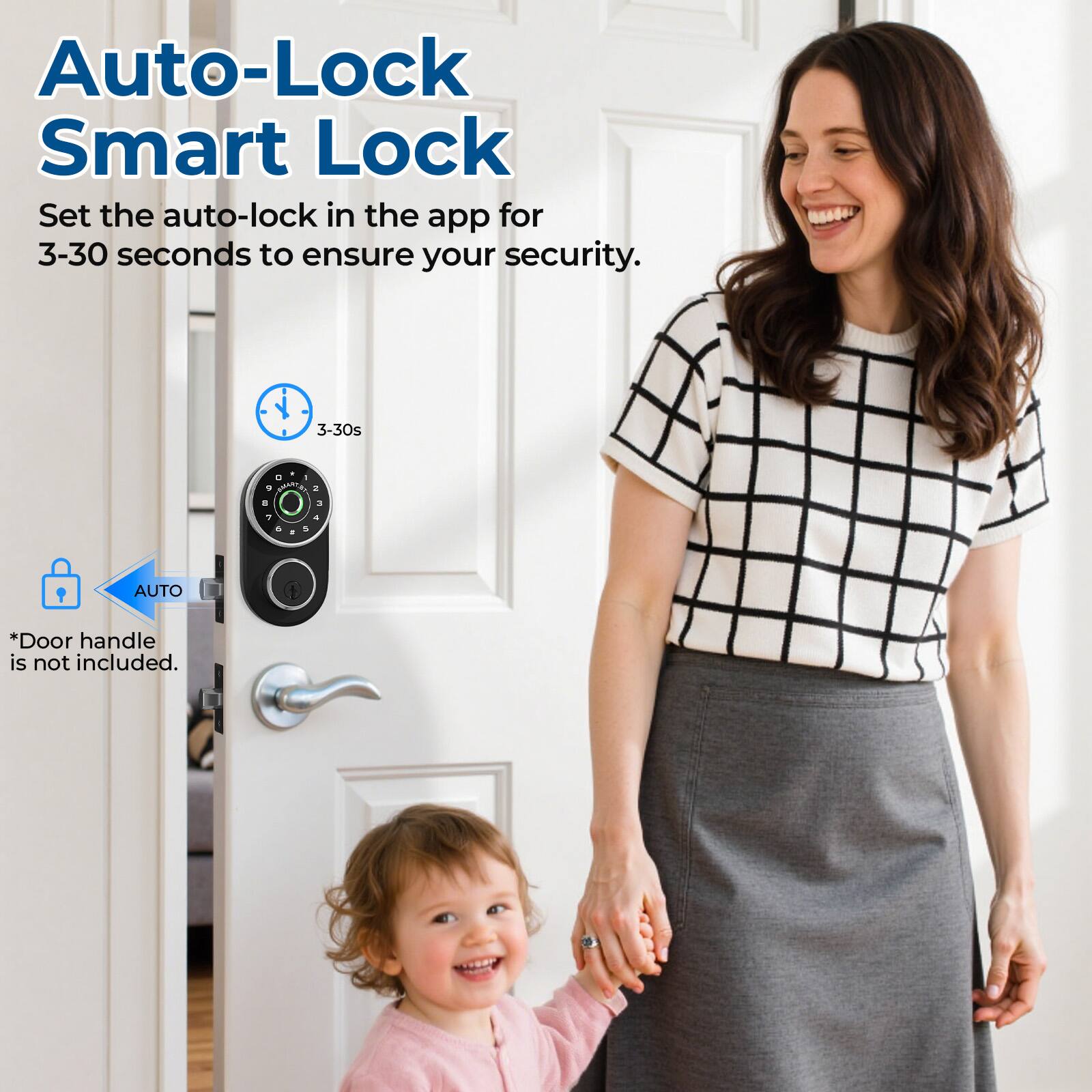 Auto-Lock Smart Lock

Set the auto-lock in the app for 3-30 seconds to ensure your security.

3-30s

*Door handle is not included.