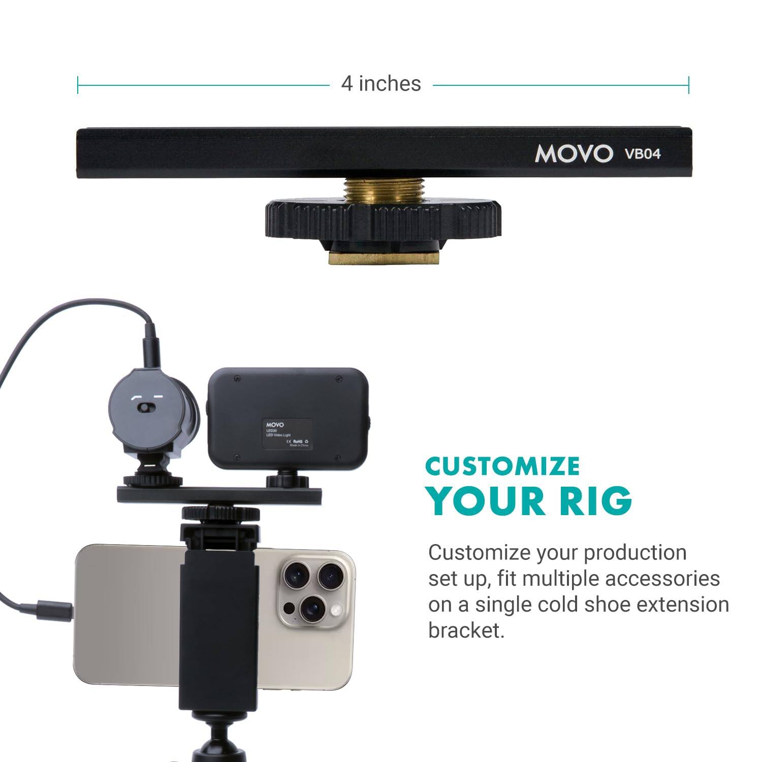 4 inches MOVO VB04

CUSTOMIZE YOUR RIG

Customize your production set up, fit multiple accessories on a single cold shoe extension bracket.