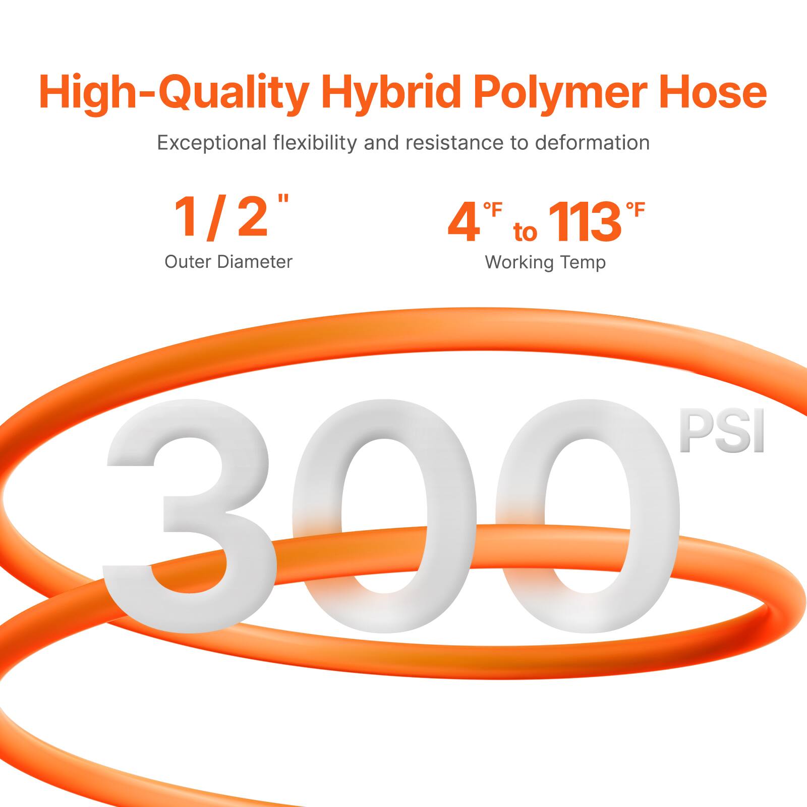 High-Quality Hybrid Polymer Hose  
Exceptional flexibility and resistance to deformation  

1/2" Outer Diameter  
4°F to 113°F Working Temp  
300 PSI
