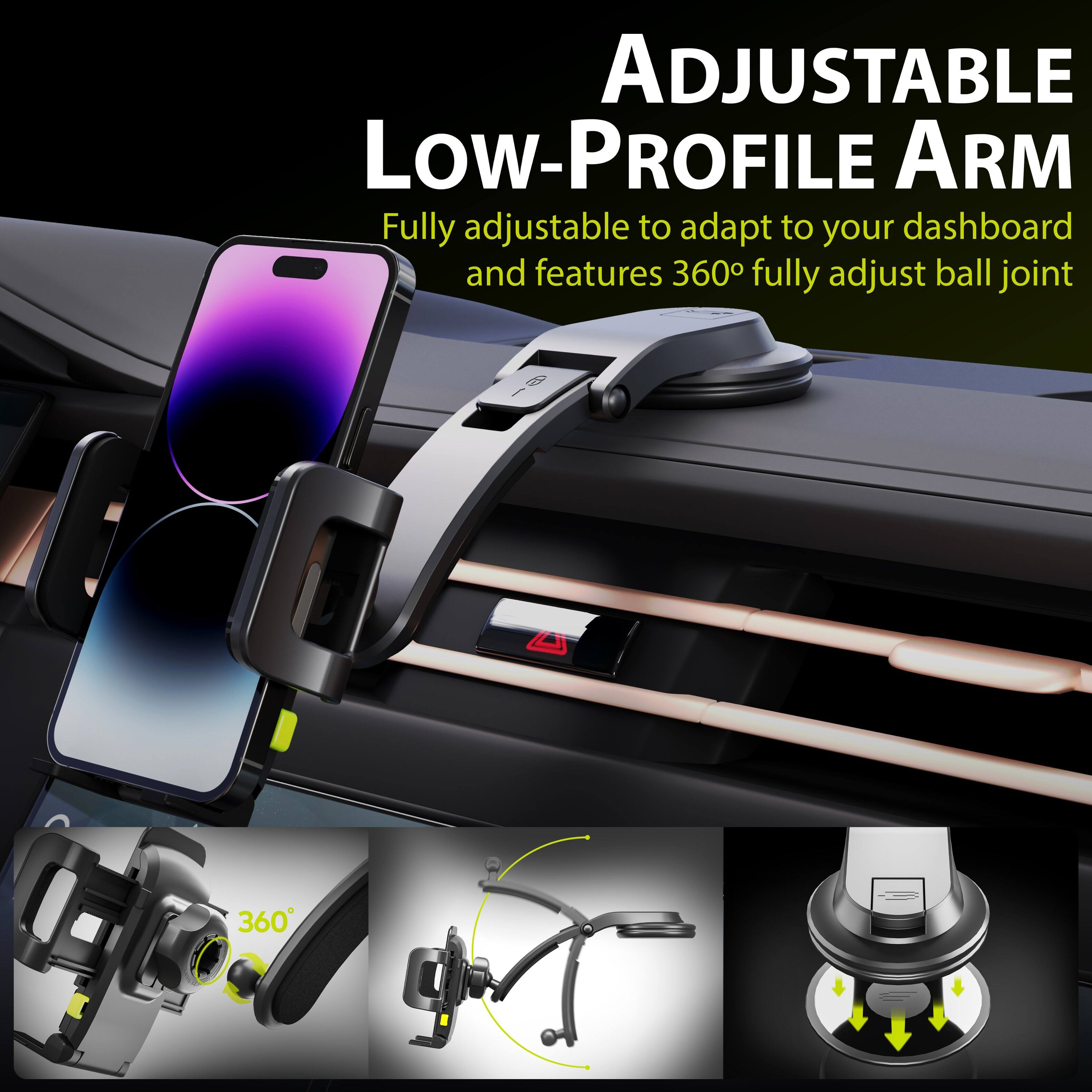 ADJUSTABLE LOW-PROFILE ARM
Fully adjustable to adapt to your dashboard and features 360° fully adjust ball joint
