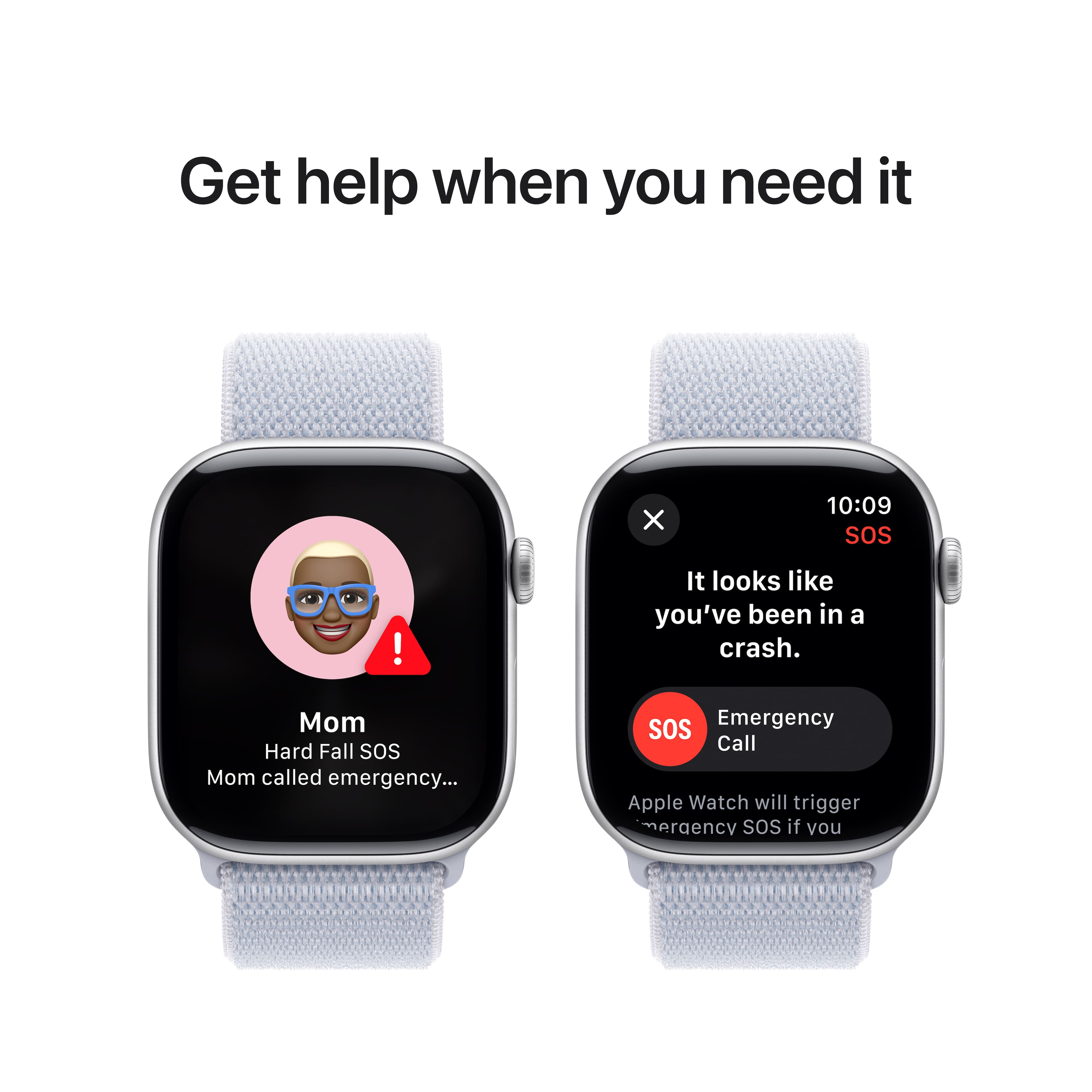 Get help when you need it X 10:09 SOS! It looks like you've been in a crash. Mom called emergency... SOS! Emergency Call. Apple Watch will trigger SOS if you've been in a crash.