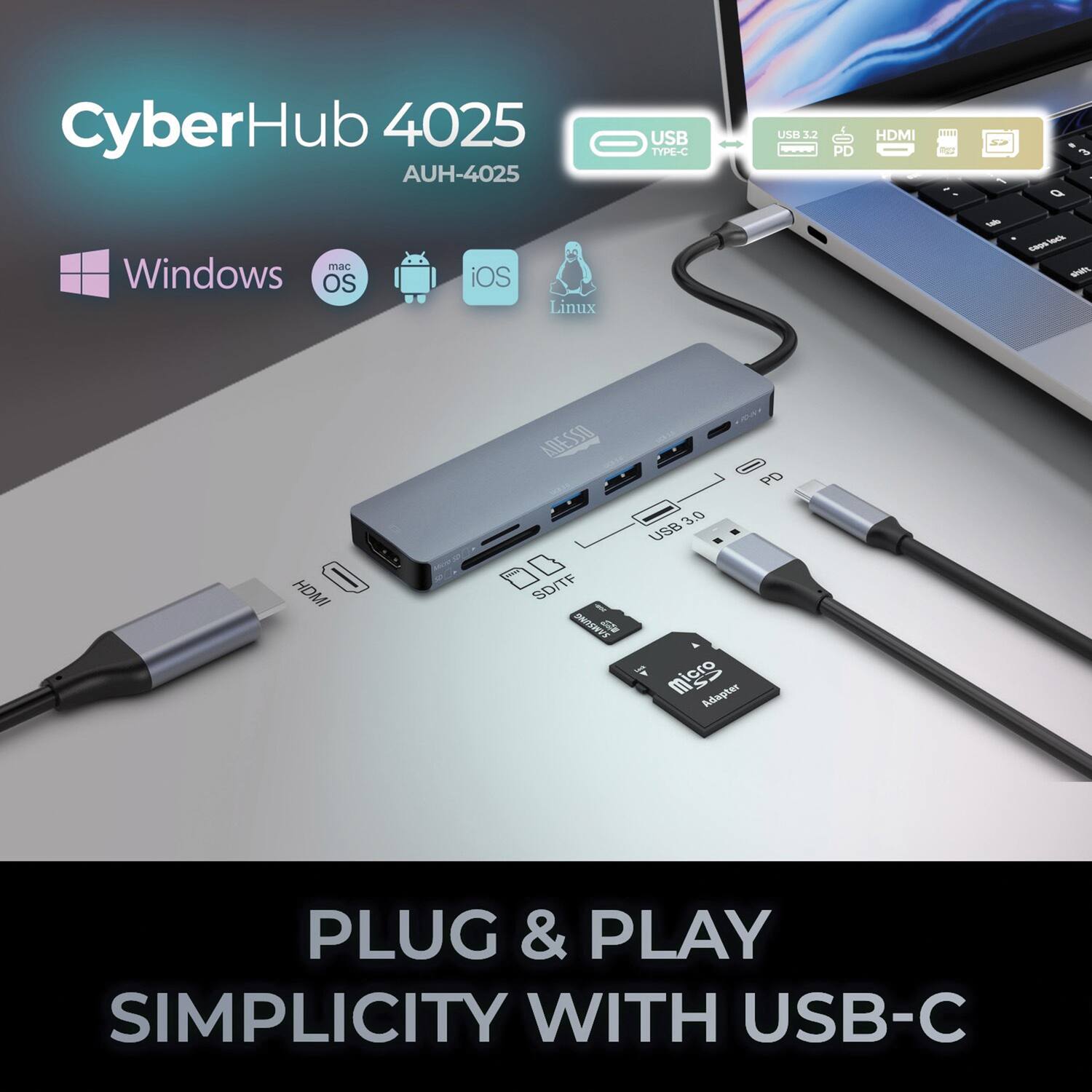 CyberHub 4025  
AUH-4025  

Windows  
macOS  
iOS  
Linux  

USB Type-C  
USB 3.2  
HDMI  
SD/TF  

PLUG & PLAY  
SIMPLICITY WITH USB-C