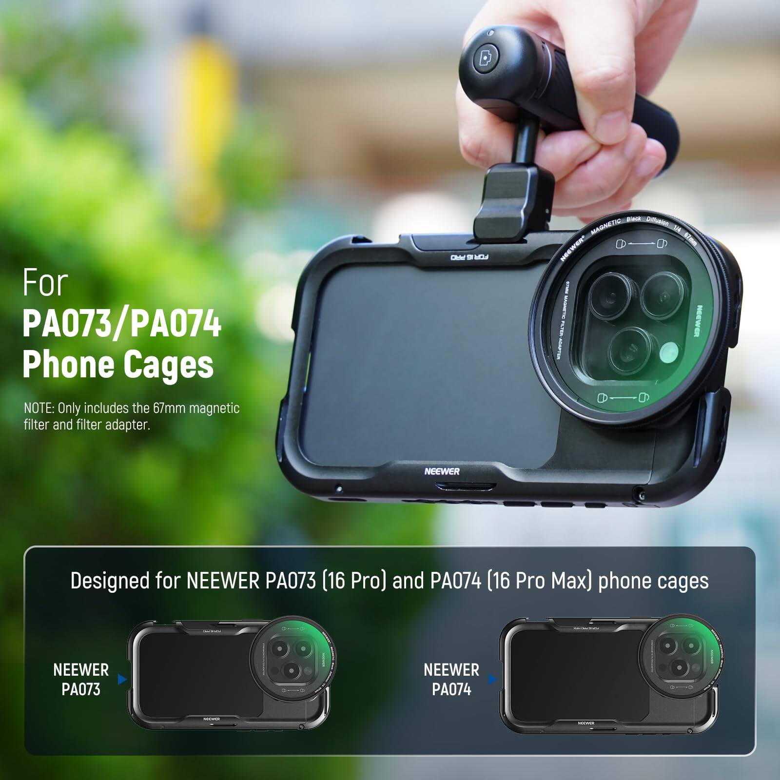 For PA073/PA074 Phone Cages

NOTE: Only includes the 67mm magnetic filter and filter adapter.

Designed for NEEWER PA073 (16 Pro) and PA074 (16 Pro Max) phone cages

NEEWER PA073

NEEWER PA074