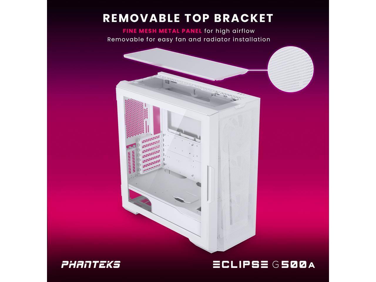 REMOVABLE TOP BRACKET  
FINE MESH METAL PANEL for high airflow  
Removable for easy fan and radiator installation  

PHANTEKS  
ECLIPSE G500A