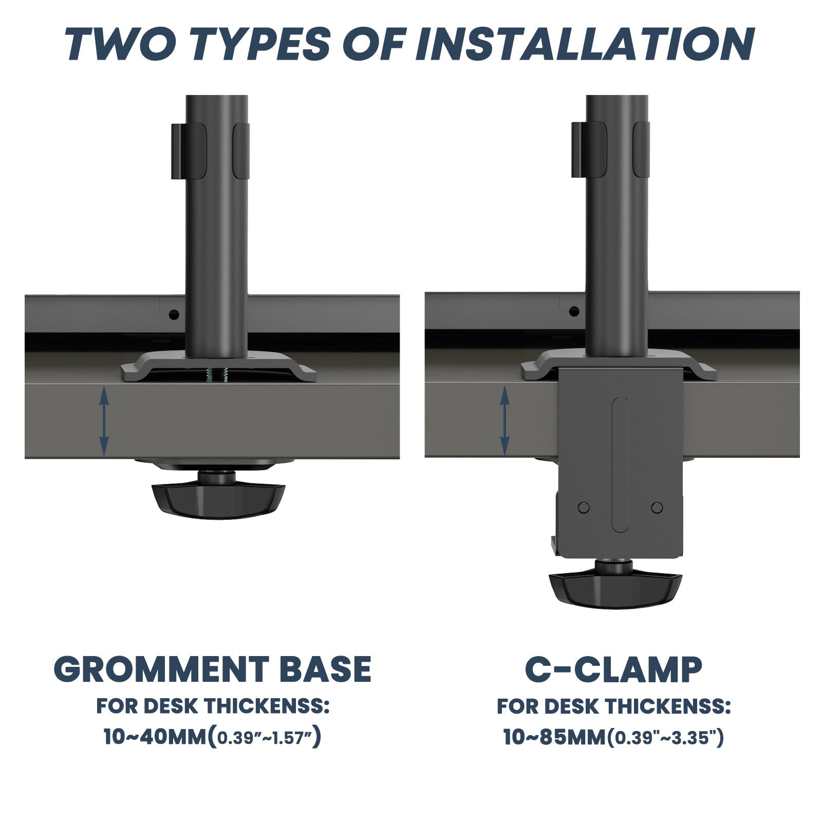TWO TYPES OF INSTALLATION

GROMMENT BASE  
FOR DESK THICKNESS:  
10~40MM (0.39"~1.57")

C-CLAMP  
FOR DESK THICKNESS:  
10~85MM (0.39"~3.35")