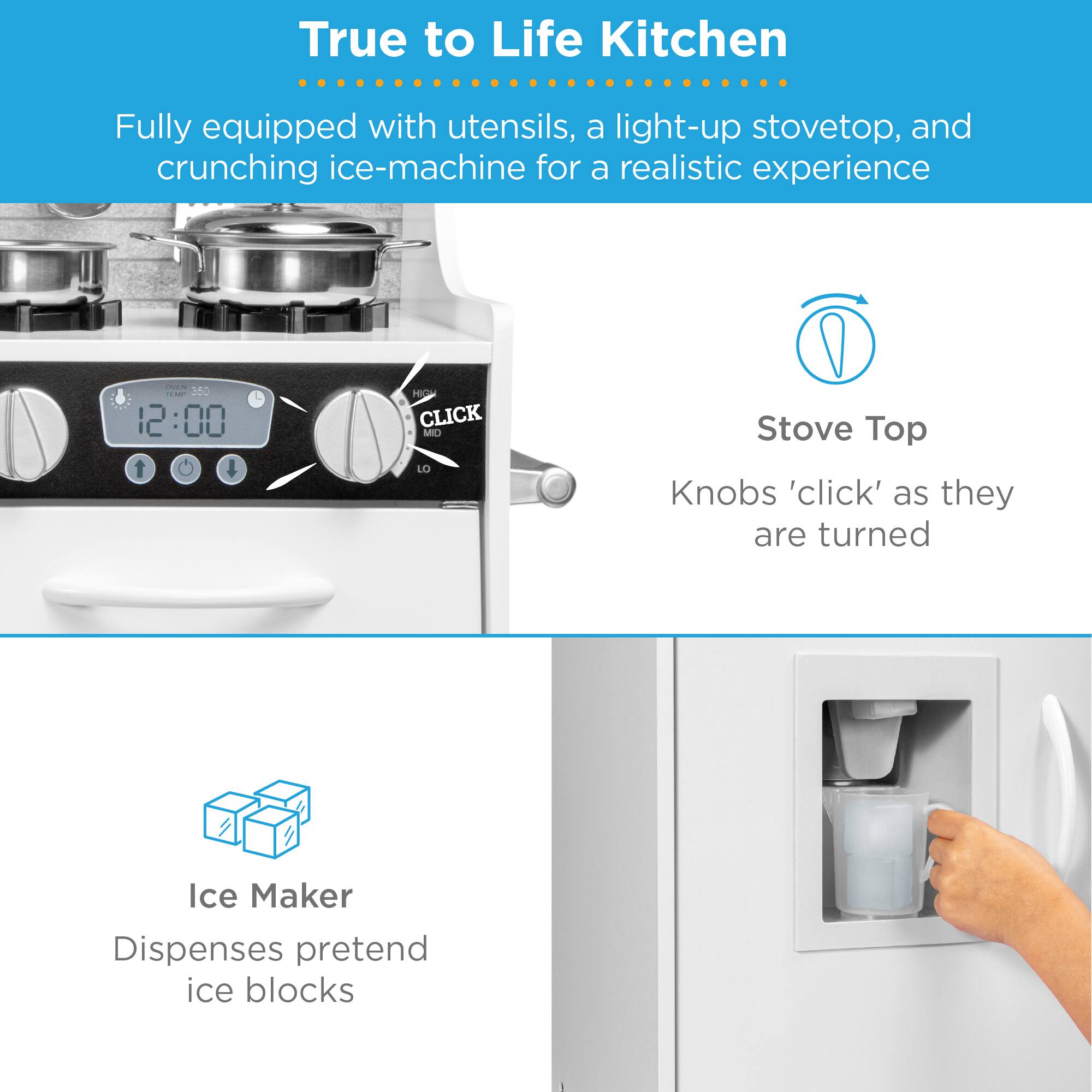 True to Life Kitchen

Fully equipped with utensils, a light-up stovetop, and crunching ice-machine for a realistic experience

Stove Top
Knobs 'click' as they are turned

Ice Maker
Dispenses pretend ice blocks