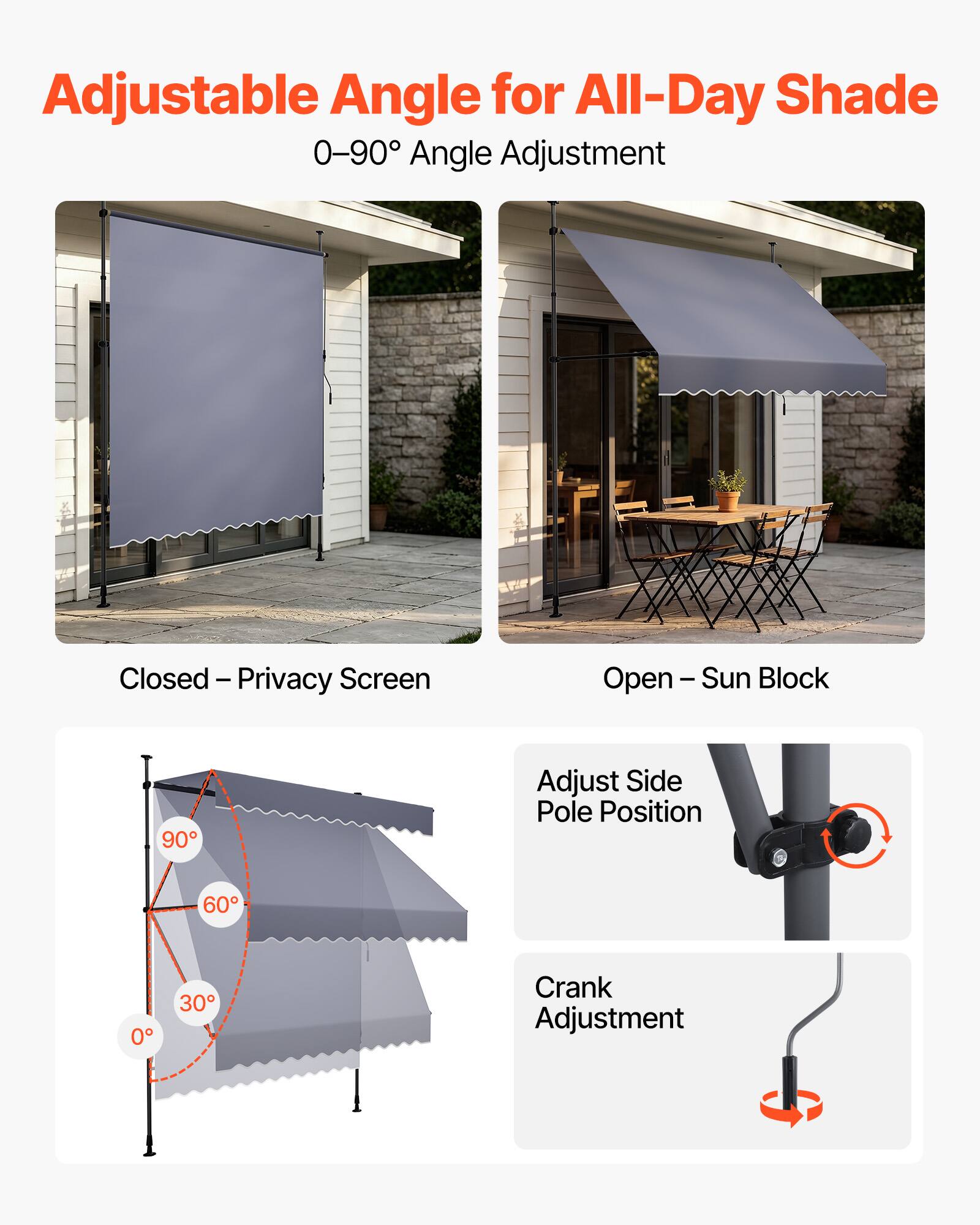 Adjustable Angle for All-Day Shade  
0-90° Angle Adjustment  

Closed - Privacy Screen  
Open - Sun Block  

Adjust Side Pole Position  
Crank Adjustment