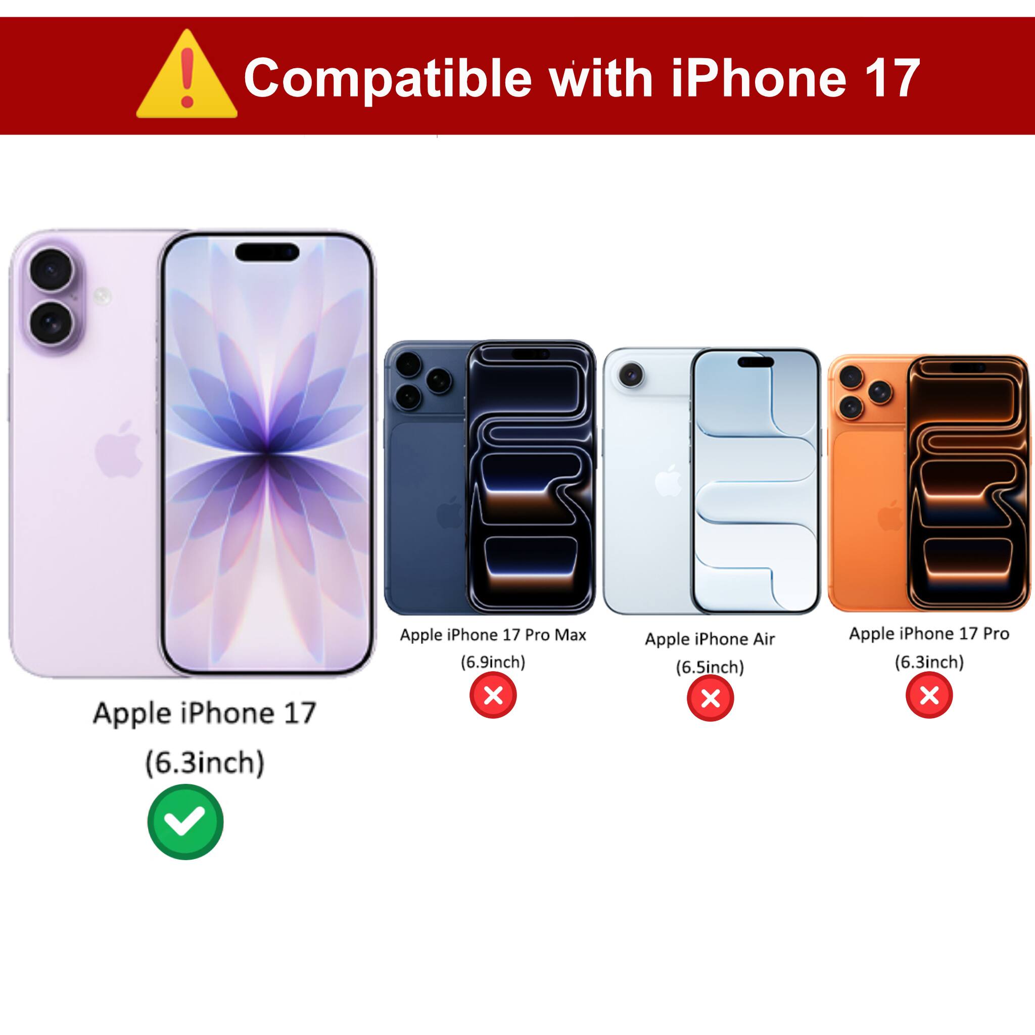 Compatible with iPhone 17

- Apple iPhone 17 (6.3inch) ✓
- Apple iPhone 17 Pro Max (6.9inch) ✗
- Apple iPhone Air (6.5inch) ✗
- Apple iPhone 17 Pro (6.3inch) ✗