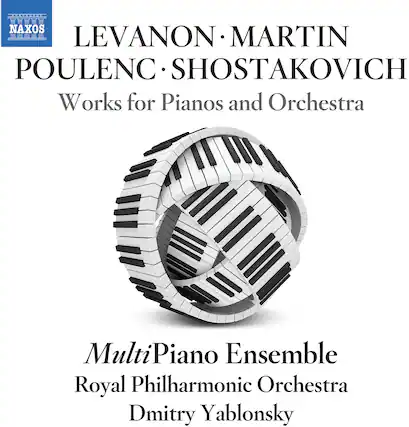 NAXOS
LEVANON • MARTIN
POULENC • SHOSTAKOVICH
Works for Pianos and Orchestra
MultiPiano Ensemble
Royal Philharmonic Orchestra
Dmitry Yablonsky