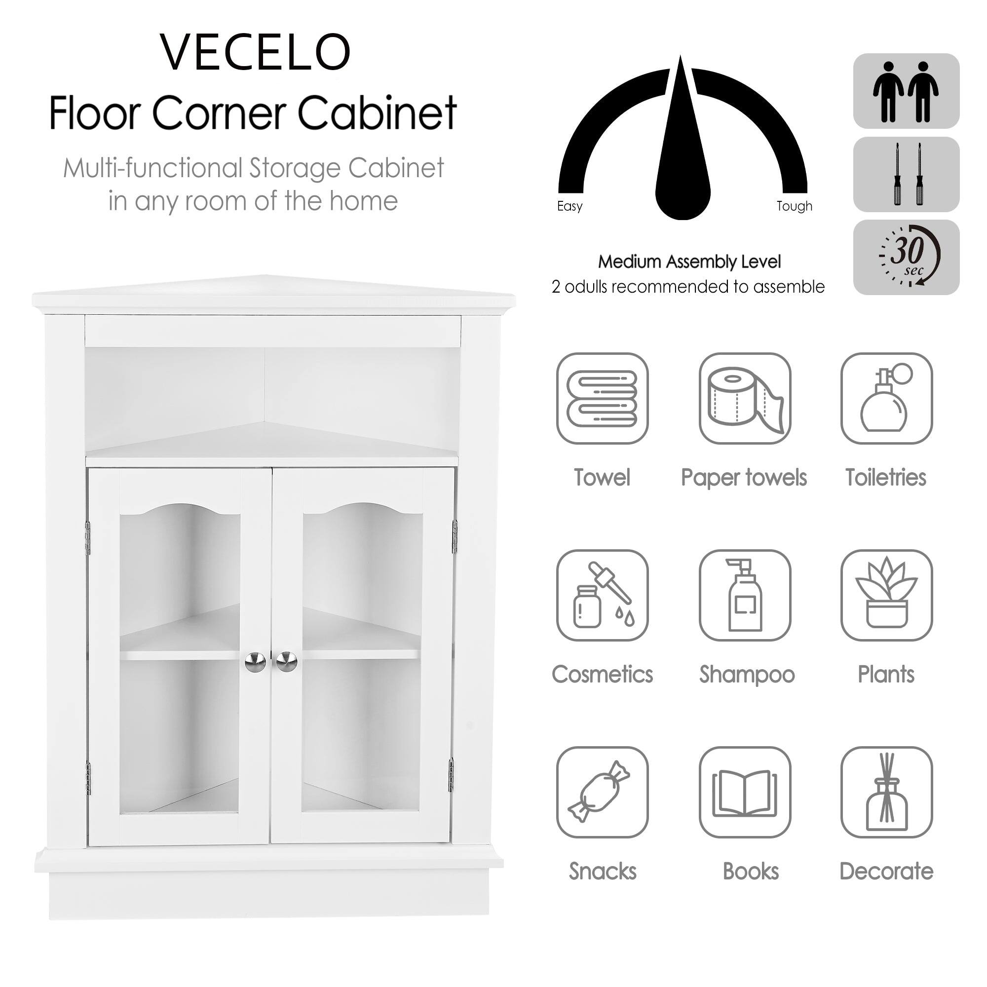 VECELO Floor Corner Cabinet  
Multi-functional Storage Cabinet in any room of the home  

Medium Assembly Level  
2 adults recommended to assemble  
30 sec  

Towel  
Paper towels  
Toiletries  
Cosmetics  
Shampoo  
Plants  
Snacks  
Books  
Decorate