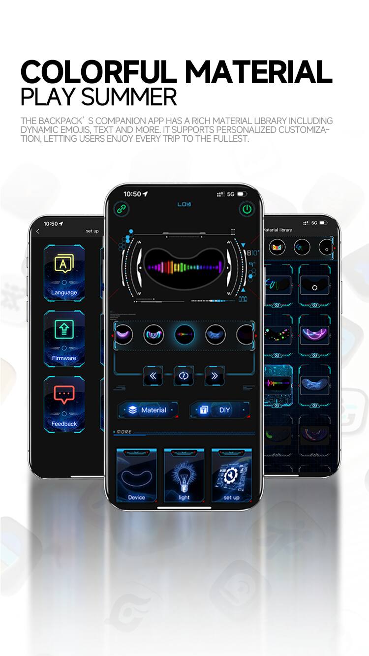 COLORFUL MATERIAL PLAY SUMMER

THE BACKPACK'S COMPANION APP HAS A RICH MATERIAL LIBRARY INCLUDING DYNAMIC EMOJIS, TEXT AND MORE. IT SUPPORTS PERSONALIZED CUSTOMIZATION, LETTING USERS ENJOY EVERY TRIP TO THE FULLEST.

10:50 5G LOY 10:50

set up material library !!! 5G A B10

Language 0n0

Firmware

CAN Material T DIY Feedback MORE

Device light set up