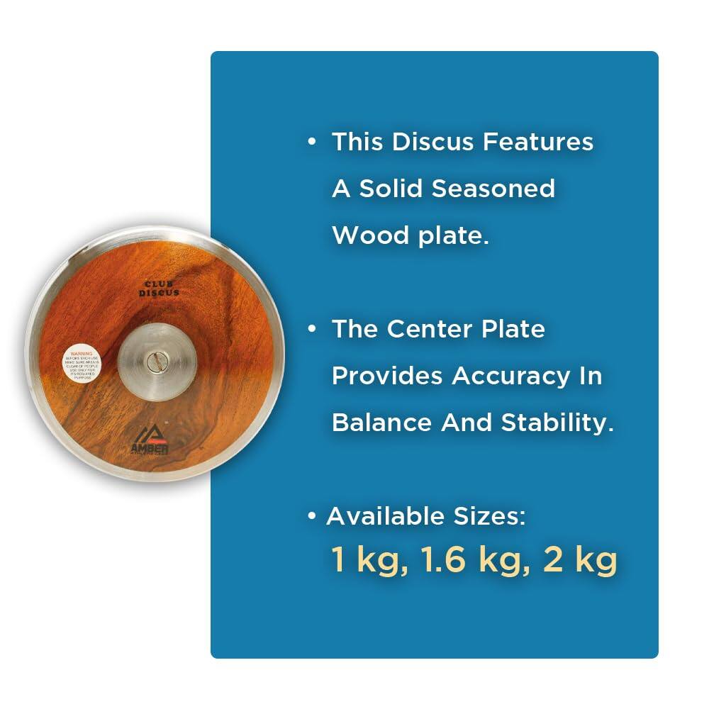 This Discus Features A Solid Seasoned Wood plate.  
CLUB DISCUS  
The Center Plate AMBER Provides Accuracy In Balance And Stability.  
Available Sizes: 1 kg, 1.6 kg, 2 kg