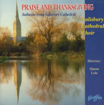 PRAISE AND THANKSGIVING
Anthem from Salisbury Cathedral
Salisbury Cathedral Choir
Director:
Simon Lole
Griffin