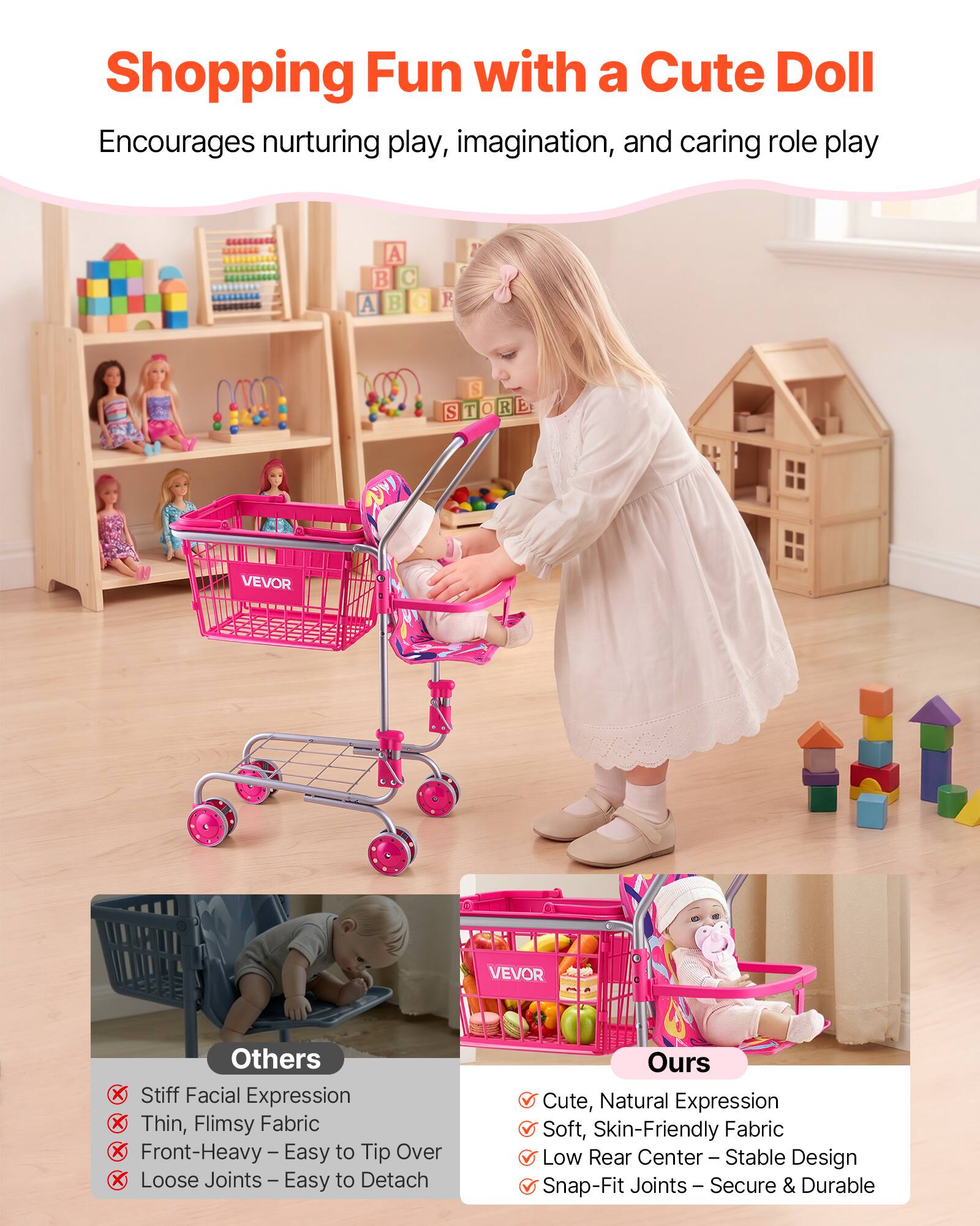 Shopping Fun with a Cute Doll  
Encourages nurturing play, imagination, and caring role play  

Others  
- Stiff Facial Expression  
- Thin, Flimsy Fabric  
- Front-Heavy – Easy to Tip Over  
- Loose Joints – Easy to Detach  

Ours  
- Cute, Natural Expression  
- Soft, Skin-Friendly Fabric  
- Low Rear Center – Stable Design  
- Snap-Fit Joints – Secure & Durable