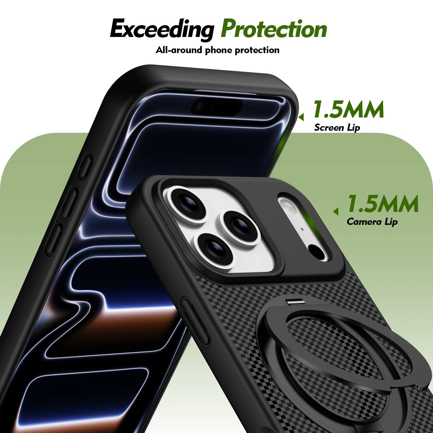 Exceeding Protection  
All-around phone protection  
1.5MM Screen Lip  
1.5MM Camera Lip