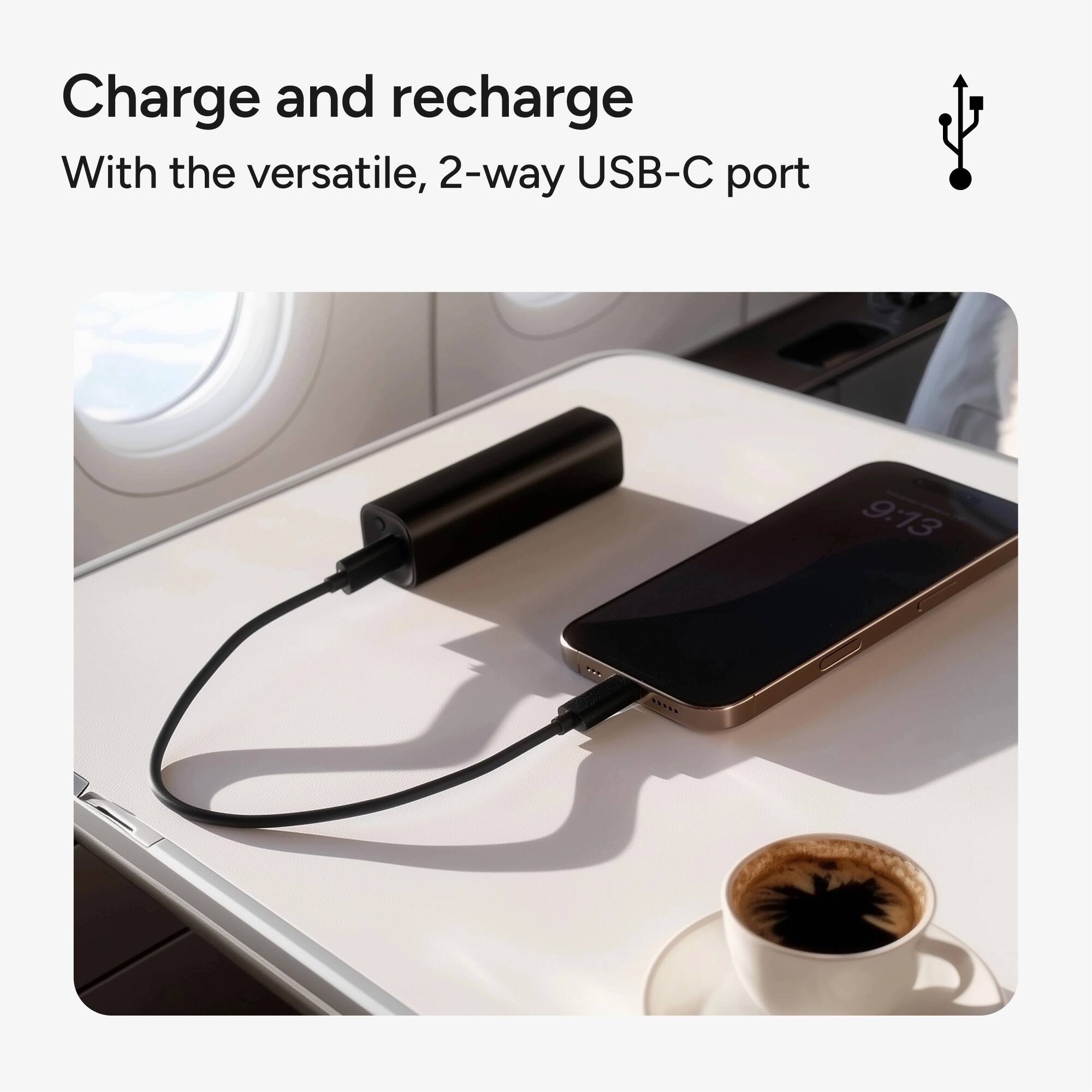 Charge and recharge  
With the versatile, 2-way USB-C port