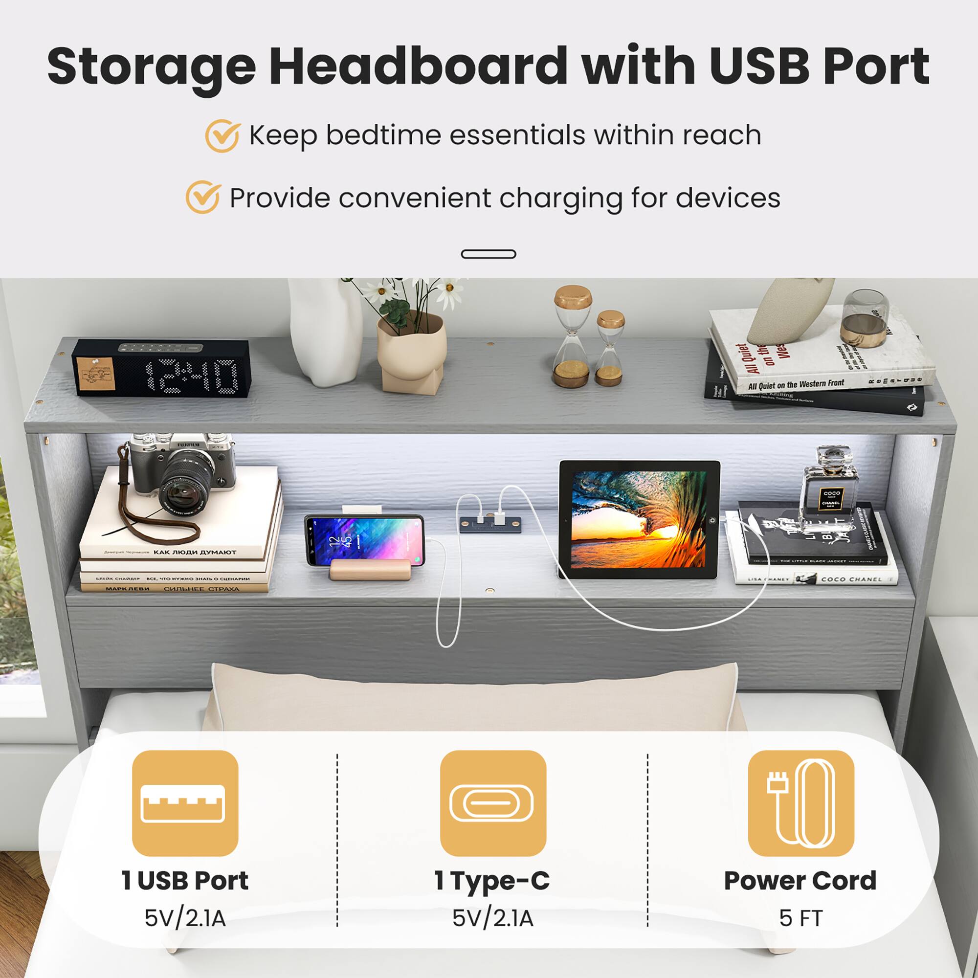Storage Headboard with USB Port
Keep bedtime essentials within reach
Provide convenient charging for devices

1 USB Port 5V/2.1A
1 Type-C 5V/2.1A
Power Cord 5 FT