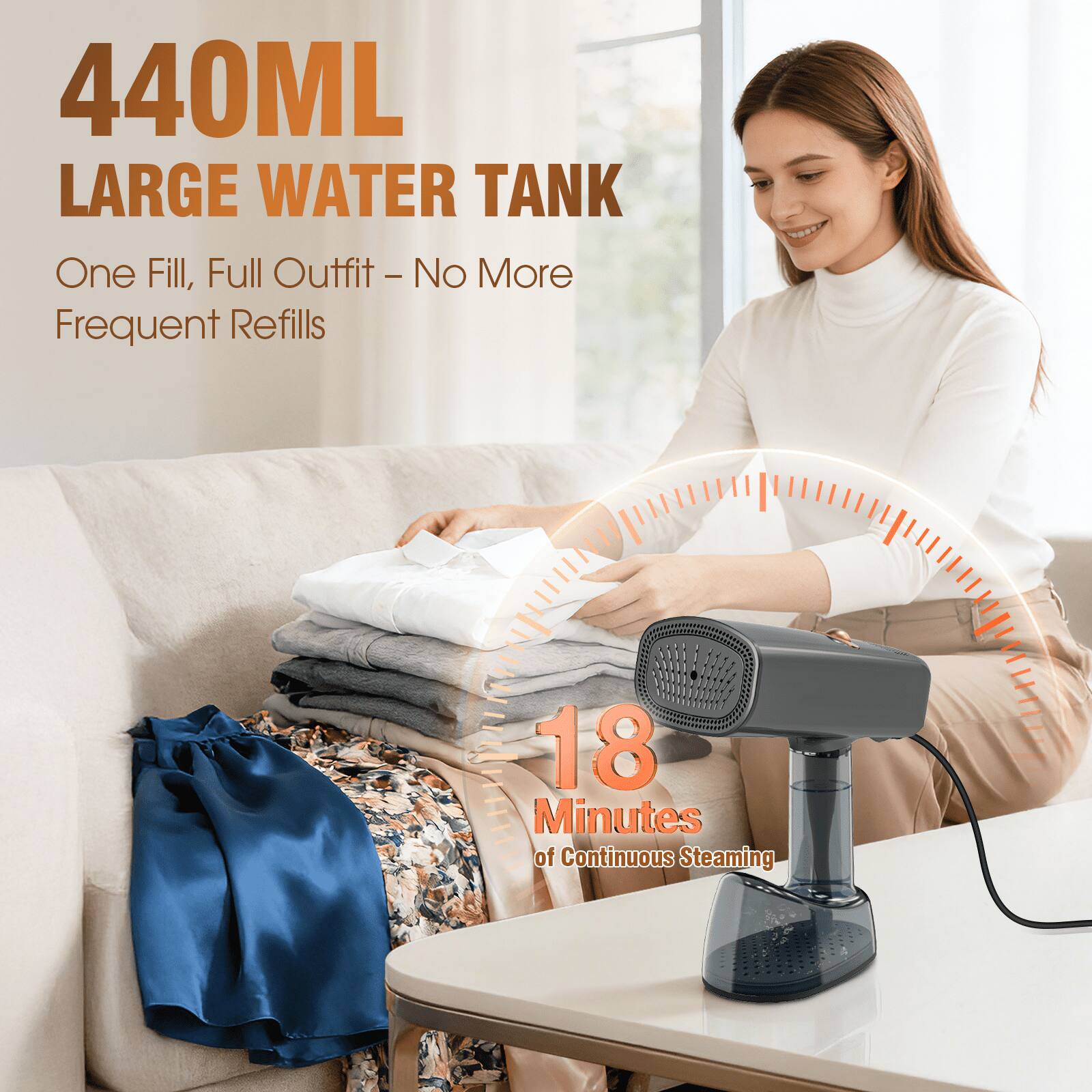 440ML LARGE WATER TANK  
One Fill, Full Outfit - No More Frequent Refills  

18 Minutes of Continuous Steaming