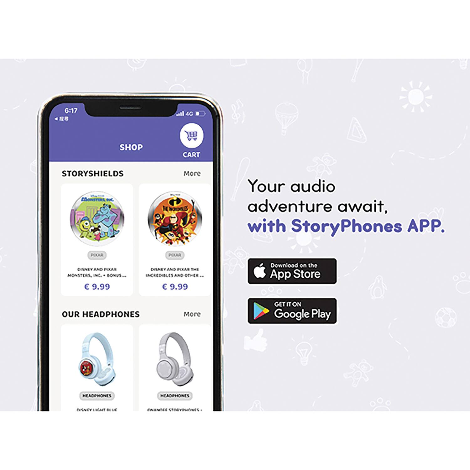 6:17  
4G  
SHOP  
CART  

STORYSHIELDS  
More  
DISNEY AND POOH MONSTERS, INC. - BONUS...  
€ 9.99  
DISNEY AND POOH THE INCREDIBLES AND OTHER...  
€ 9.99  

OUR HEADPHONES  
More  
HEADPHONES  
DISNEY LIGHT BLUE  
HEADPHONES  
ORANGE STORYPHONES  

Your audio adventure await, with StoryPhones APP.  

Download on the App Store  
GET IT ON Google Play