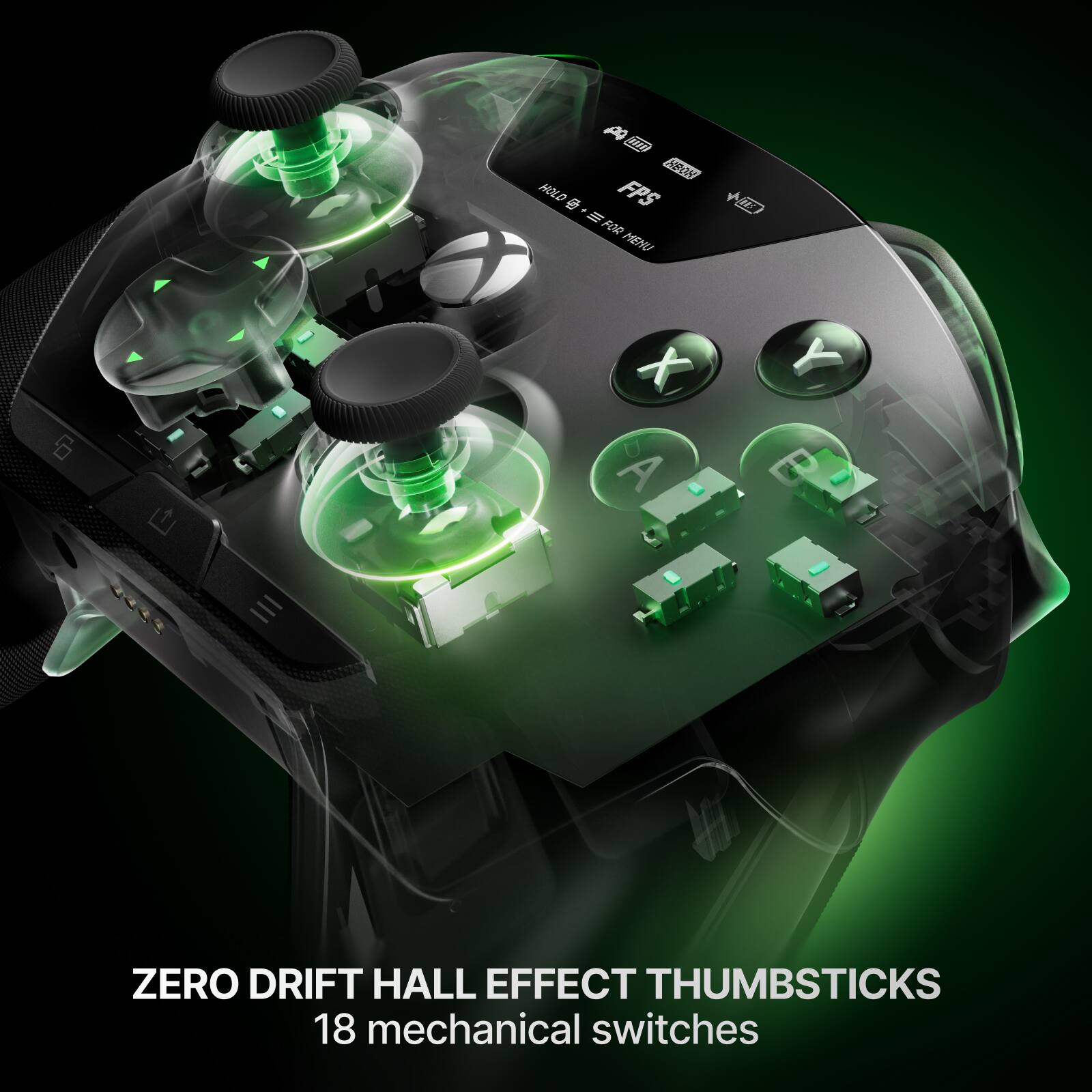 1000 FPS + III FOR MENU

ZERO DRIFT HALL EFFECT THUMBSTICKS 18 mechanical switches