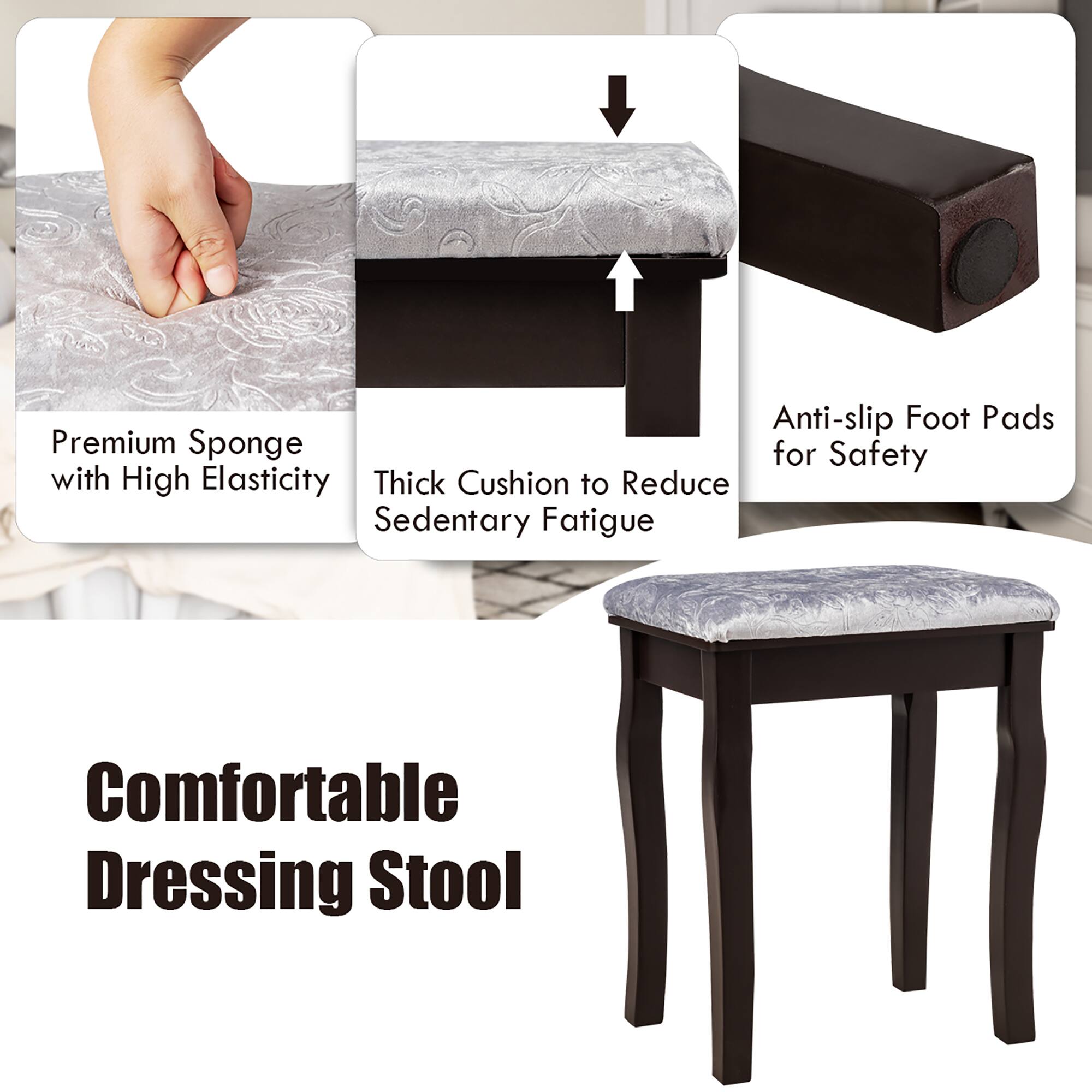 Anti-slip Foot Pads for Safety

Premium Sponge with High Elasticity

Thick Cushion to Reduce Sedentary Fatigue

Comfortable Dressing Stool