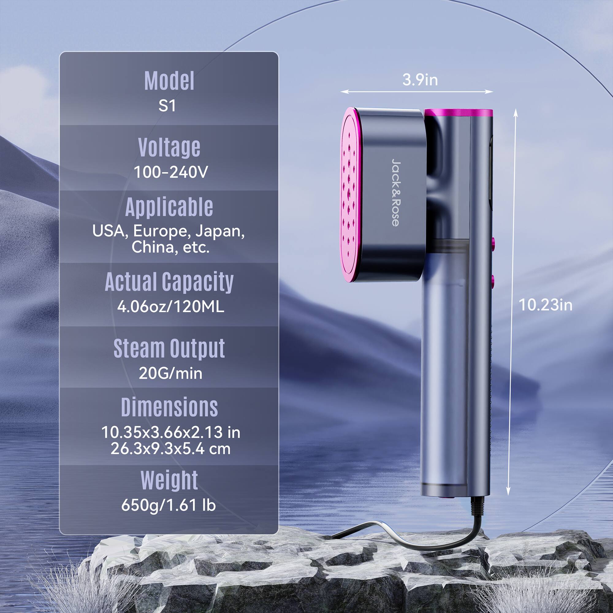 Model S1  
Voltage: 100-240V  
Applicable: USA, Europe, Japan, China, etc.  
Actual Capacity: 4.06oz/120ML  
Steam Output: 20G/min  
Dimensions: 10.35x3.66x2.13 in (26.3x9.3x5.4 cm)  
Weight: 650g/1.61 lb