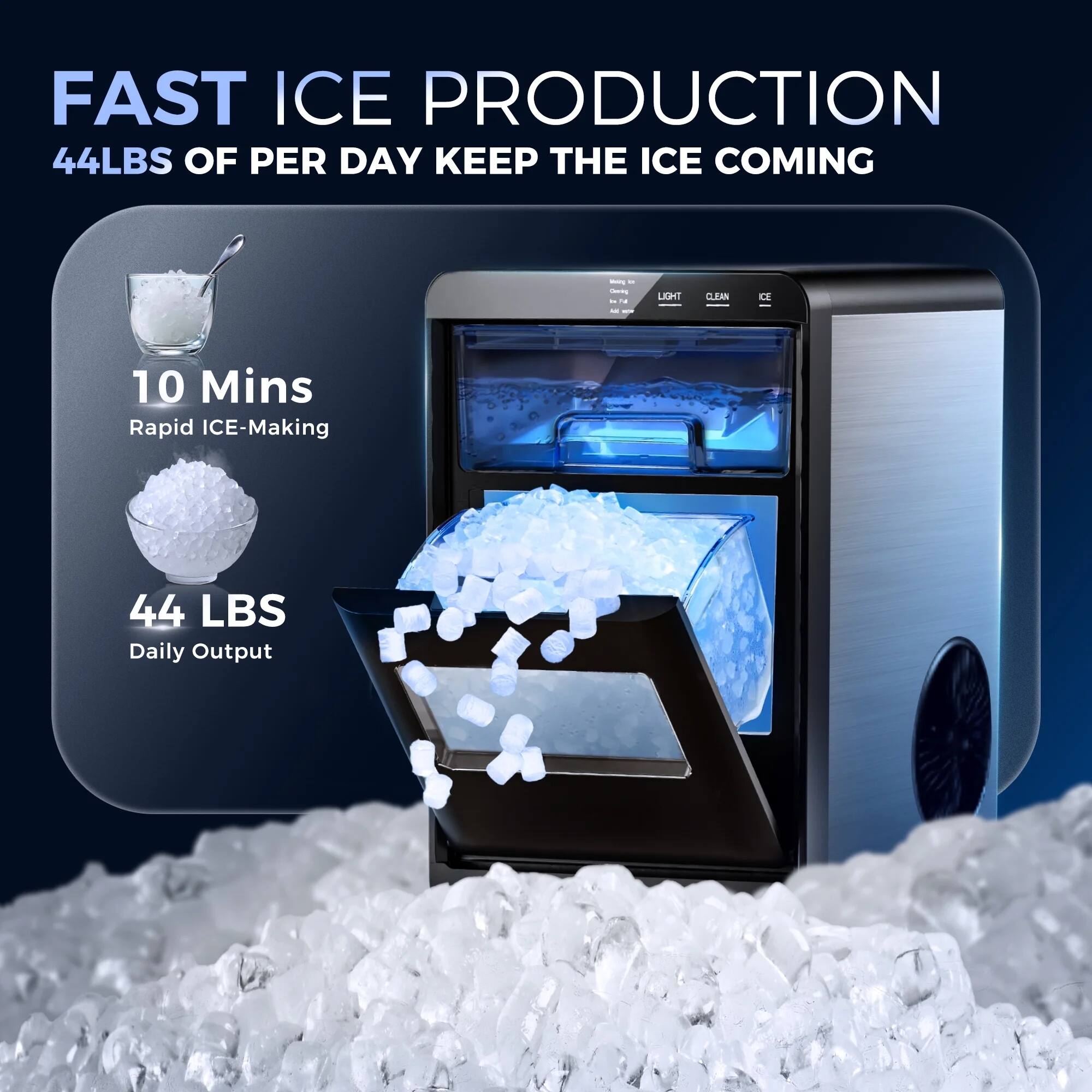 FAST ICE PRODUCTION  
44 LBS OF PER DAY KEEP THE ICE COMING  

10 Mins  
Rapid ICE-Making  

44 LBS  
Daily Output