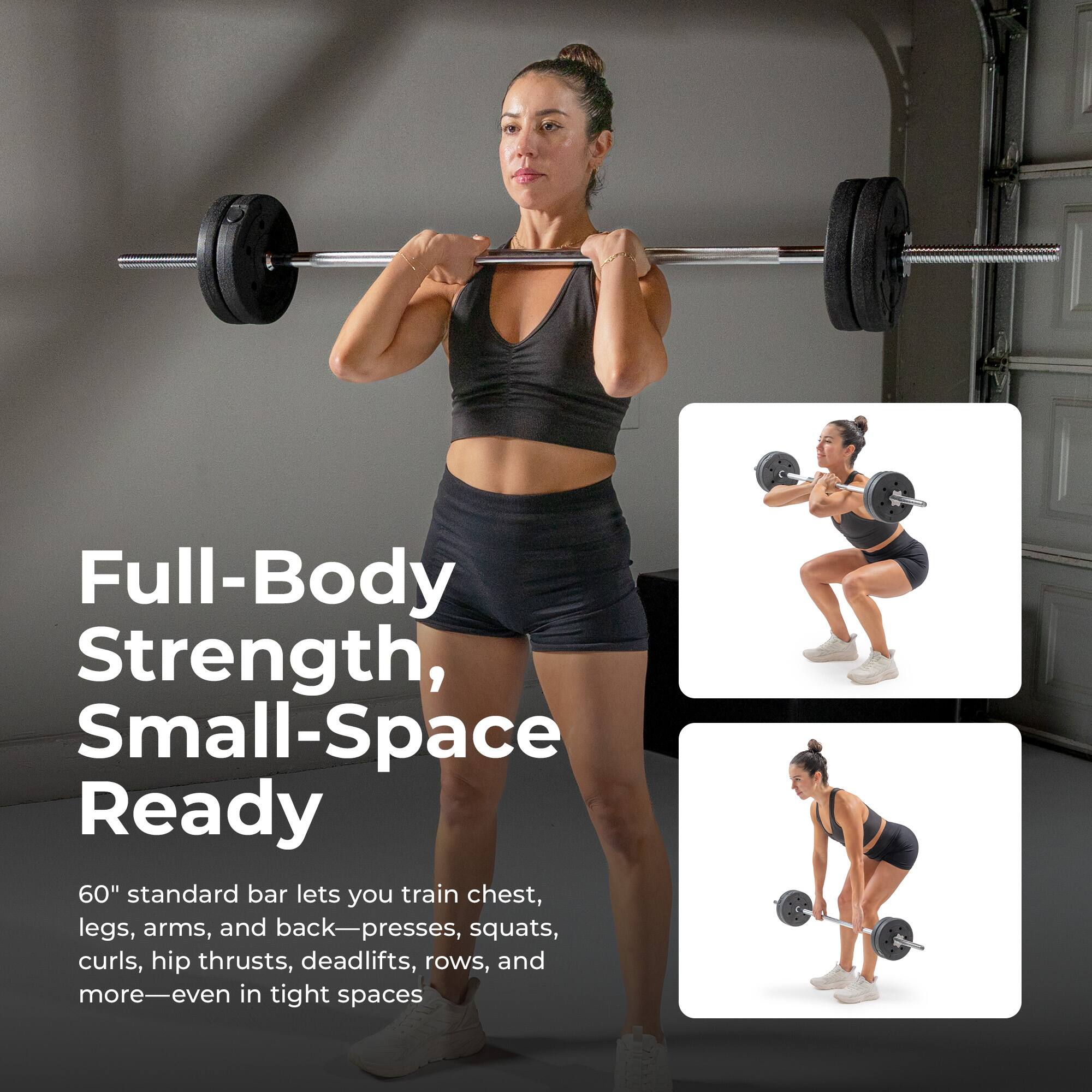 Full-Body Strength, Small-Space Ready

60" standard bar lets you train chest, legs, arms, and back—presses, squats, curls, hip thrusts, deadlifts, rows, and more—even in tight spaces
