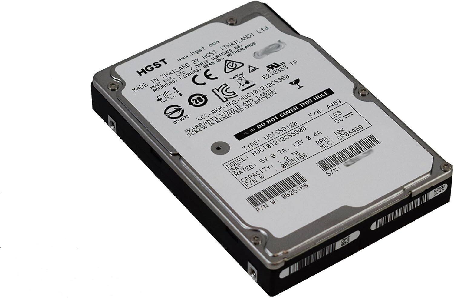 HGST  
www.hgst.com  
MADE IN THAILAND (THAILAND) Ltd.  
BY MARIE 6045 GH. NETHERLANDS  
LIMBURG  
CE  
E240353  
IN EUR.  
MADE HGBT ROERMOND  
HUC C101212CSS68  
BROKEN HOLE  
20  
KCC-REM-HG2-HUC1  
ANY OR THIS A469  
IF REMOVED VOID COVER  
F/W: LES DC= D33373  
WARRANTY IS NOT DC DO SCREW <= HUC101212CSS600  
UCTSSD128  
8 0.4A  
RPM: 10K  
CPBA469  
TYPE: 12V  
MLC: 7A  
TB 0 2  
MODEL 5V  
S/N: W  
P/N: 0B25168  
S/N: W  
P/N: SCR S3  

MODEL: HUC121212CSS68  
SAS  
RATED: 8.7