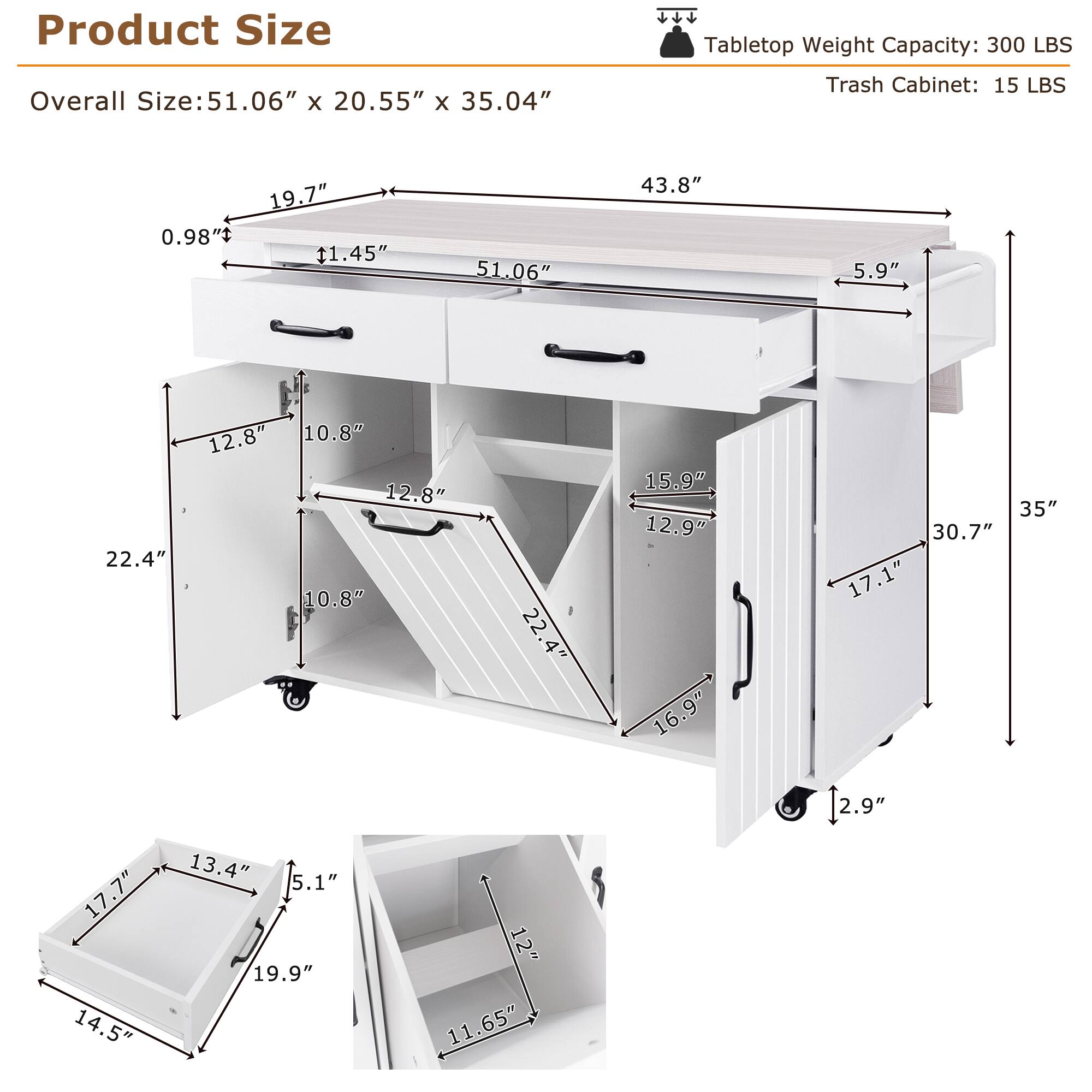 Product Size

Overall Size: 51.06" x 20.55" x 35.04"

Tabletop Weight Capacity: 300 LBS

Trash Cabinet: 15 LBS

- 51.06"
- 43.8"
- 5.9"
- 19.7"
- 0.98"
- 1.45"
- 12.8"
- 10.8"
- 12.8"
- 22.4"
- 10.8"
- 22.4"
- 13.4"
- 5.1"
- 17.7"
- 12"
- 19.9"
- 14.5"
- 11.65"
- 15.9"
- 12.9"
- 16.9"
- 35"
- 30.7"
- 17.1"
- 2.9"
- 2.9"