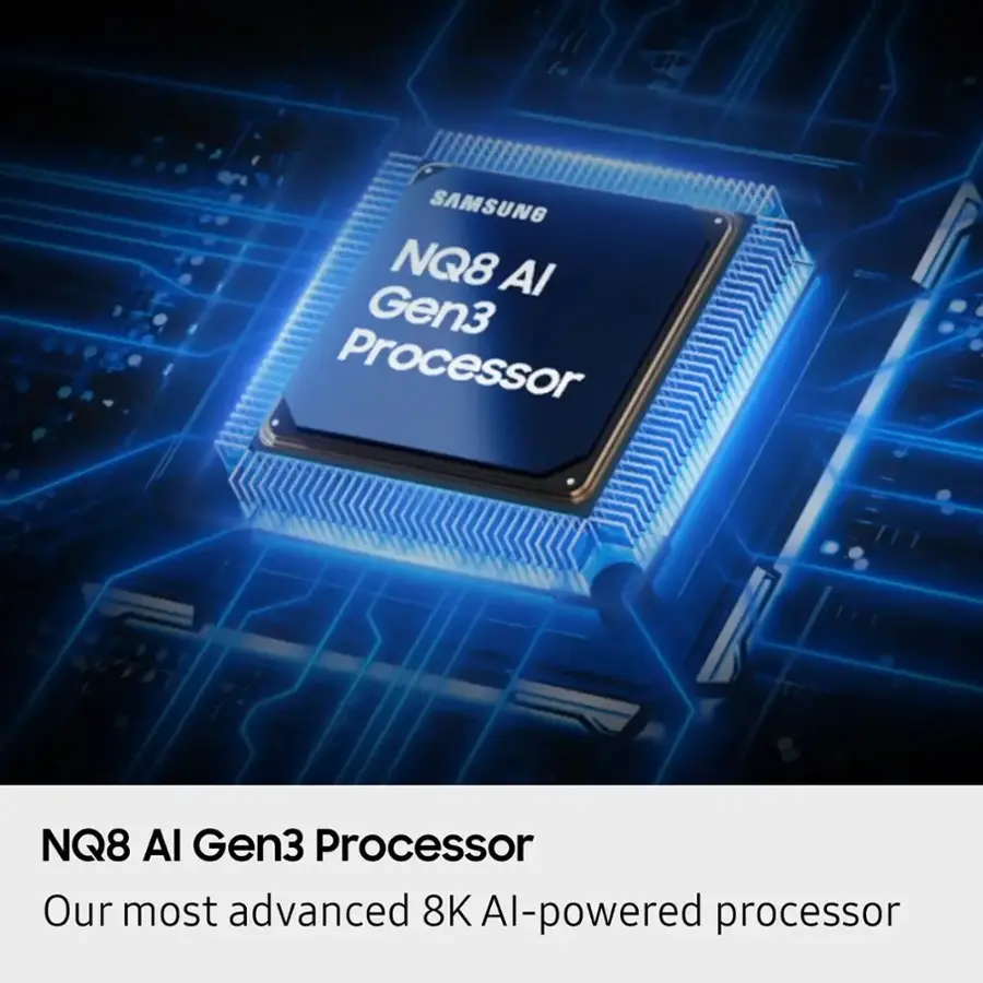 SAMSUNG NQ8 Al Gen3 Processor: Our most advanced 8K Al-powered AI processor.