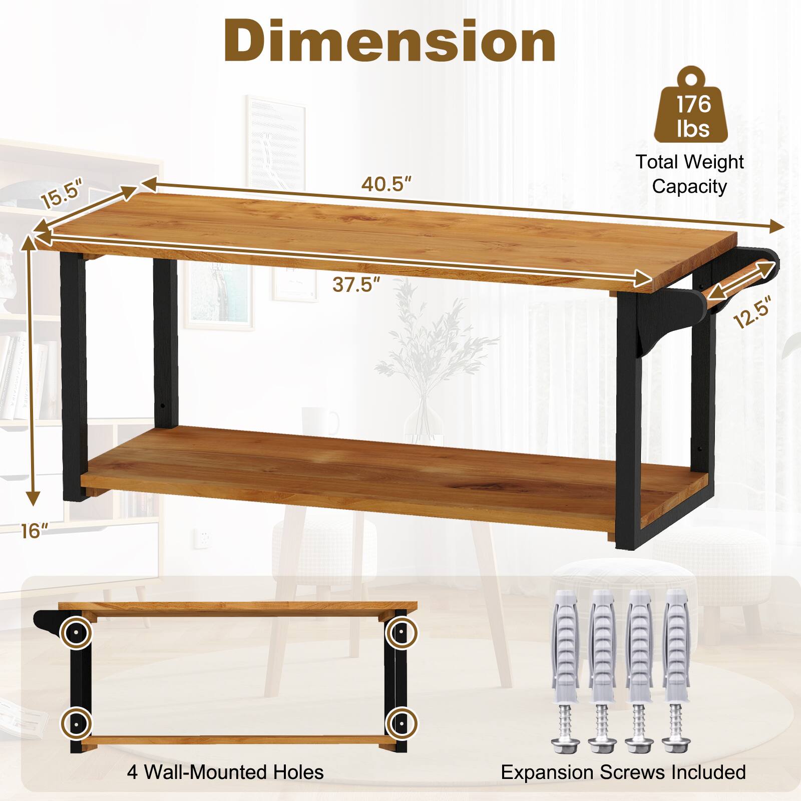 Dimension  
15.5" x 40.5" x 176 lbs  
Total Weight Capacity  
37.5" x 12.5" x 16"  
4 Wall-Mounted Holes  
Expansion Screws Included
