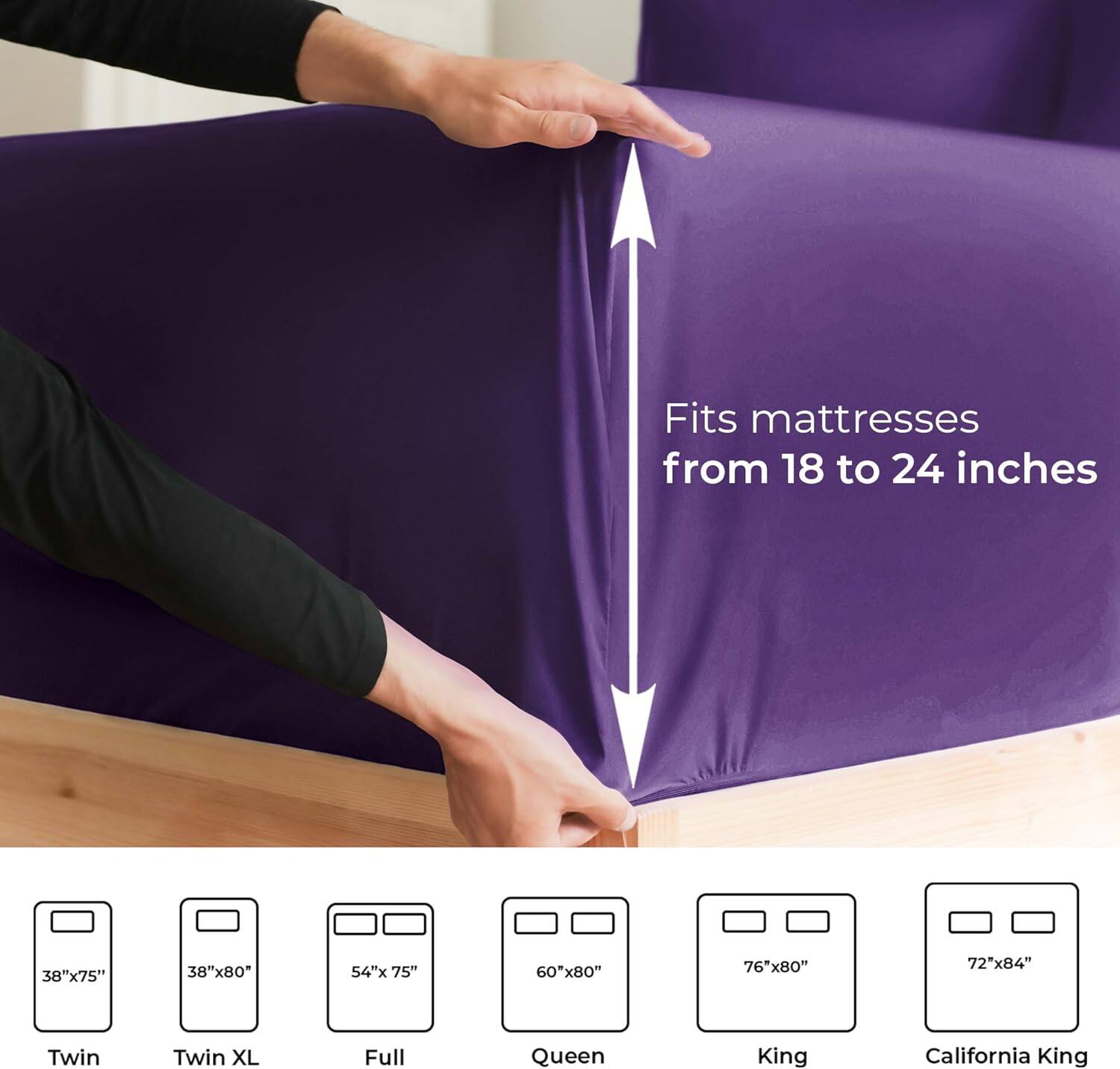 Fits mattresses from 18 to 24 inches

38"x75" Twin  
38"x80" Twin XL  
54"x75" Full  
60"x80" Queen  
76"x80" King  
72"x84" California King