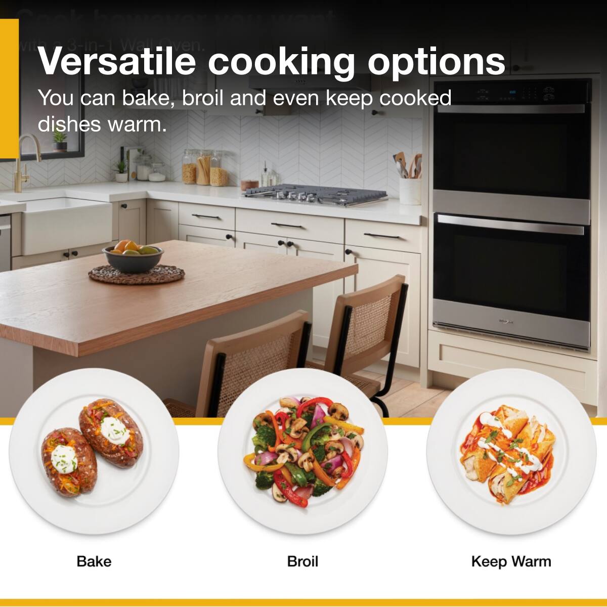 Versatile cooking options
You can bake, broil and even keep cooked dishes warm.
Bake
Broil
Keep Warm