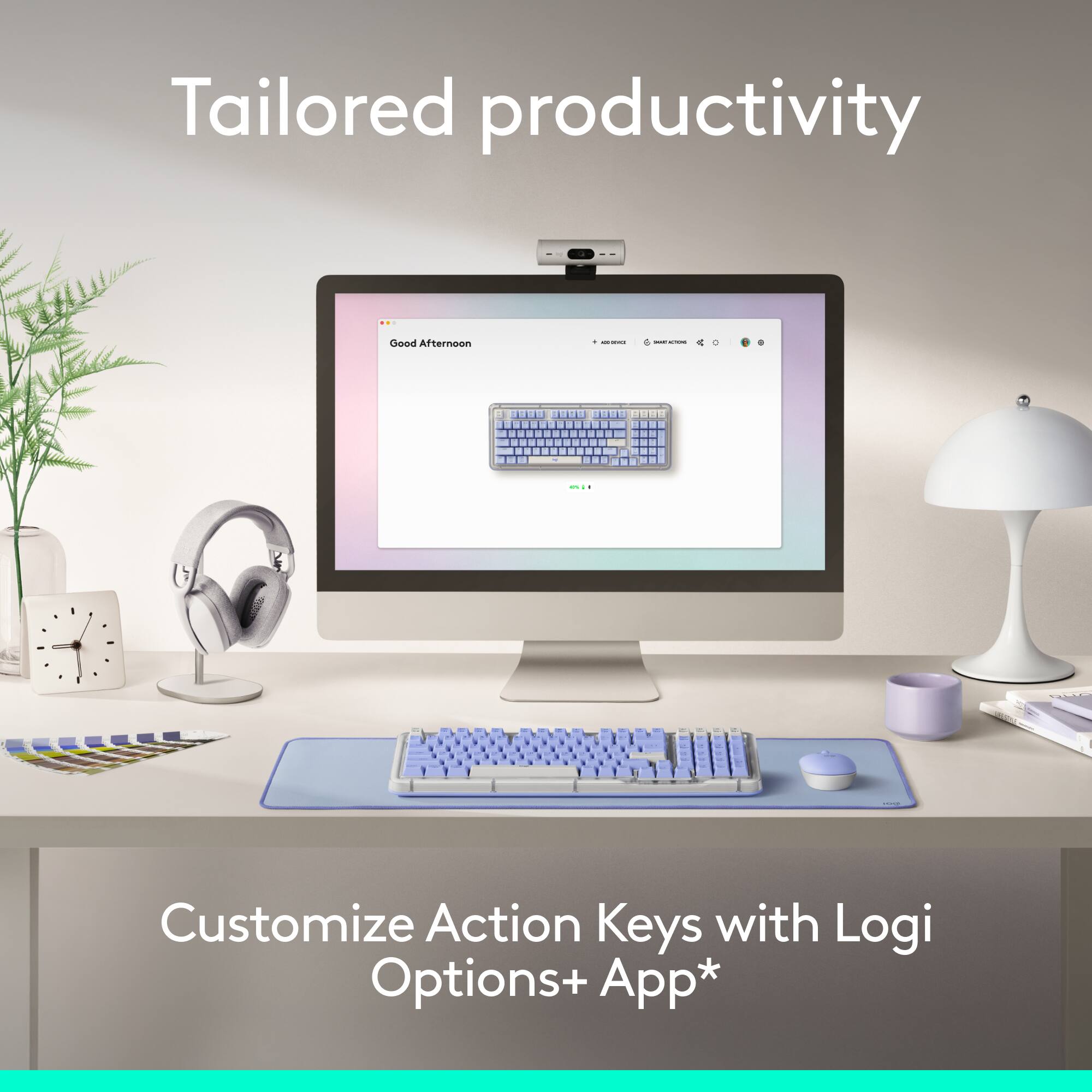 Tailored productivity

Good Afternoon

Customize Action Keys with Logi Options+ App*