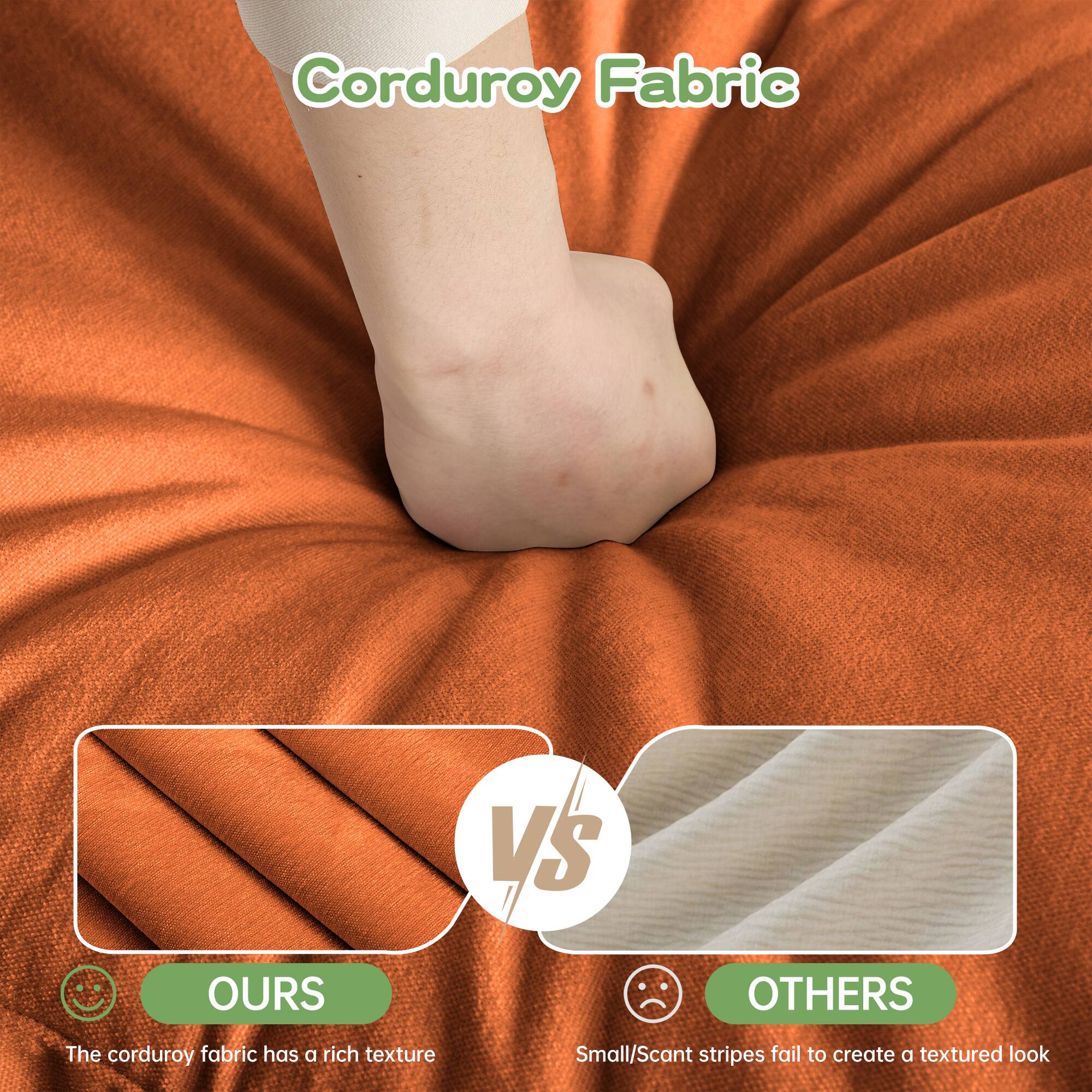 Corduroy Fabric

OURS
The corduroy fabric has a rich texture

VS

OTHERS
Small/scant stripes fail to create a textured look