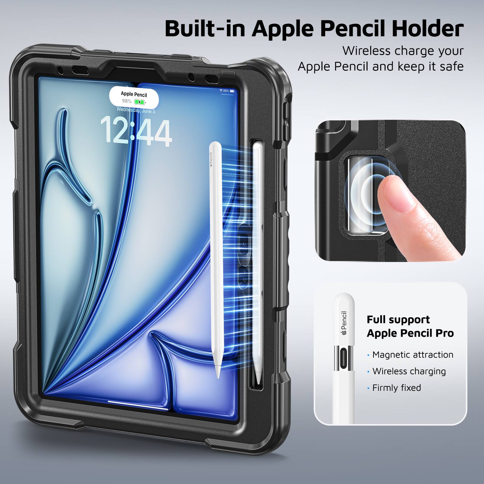 Built-in Apple Pencil Holder  
Wireless charge your Apple Pencil and keep it safe  

Apple Pencil 38%  
Wednesday June 5  
12:44  

Full support Apple Pencil Pro  
- Magnetic attraction  
- Wireless charging  
- Firmly fixed