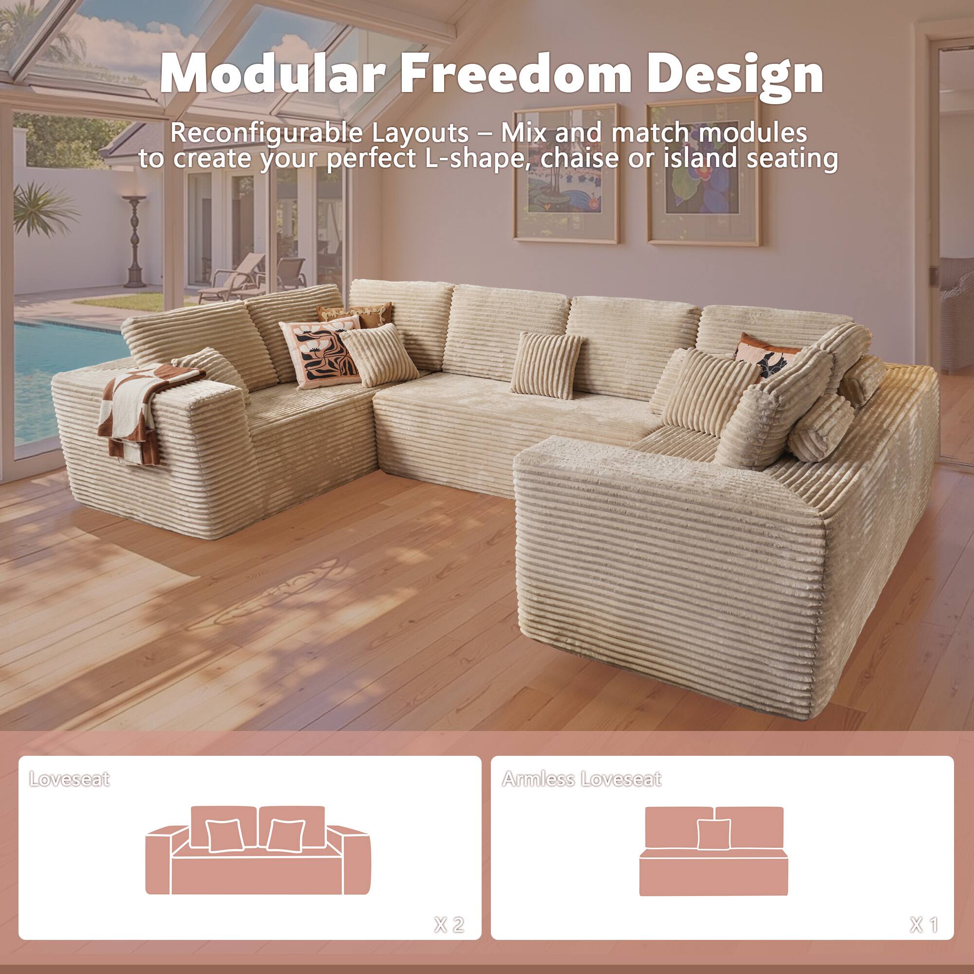 Modular Freedom Design

Reconfigurable Layouts - Mix and match modules to create your perfect L-shape, chaise or island seating

- Loveseat X2
- Armless Loveseat X1