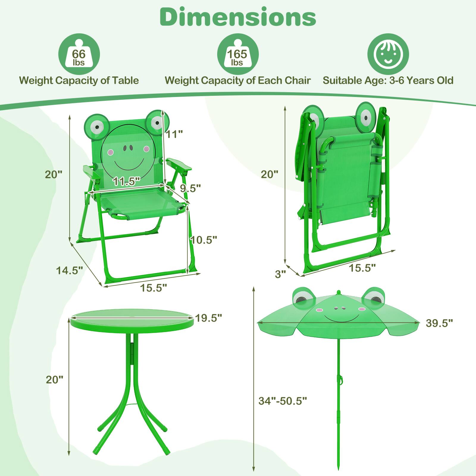 Dimensions

- Weight Capacity of Table: 66 lbs
- Weight Capacity of Each Chair: 165 lbs
- Suitable Age: 3-6 Years Old

Dimensions of Each Chair:
- 11" x 20" x 11.5" x 9.5" x 20" x 10.5" x 14.5" x 15.5" x 3" x 15.5" x 19.5" x 39.5" x 20"

Dimensions of Table:
- 34"-50.5"